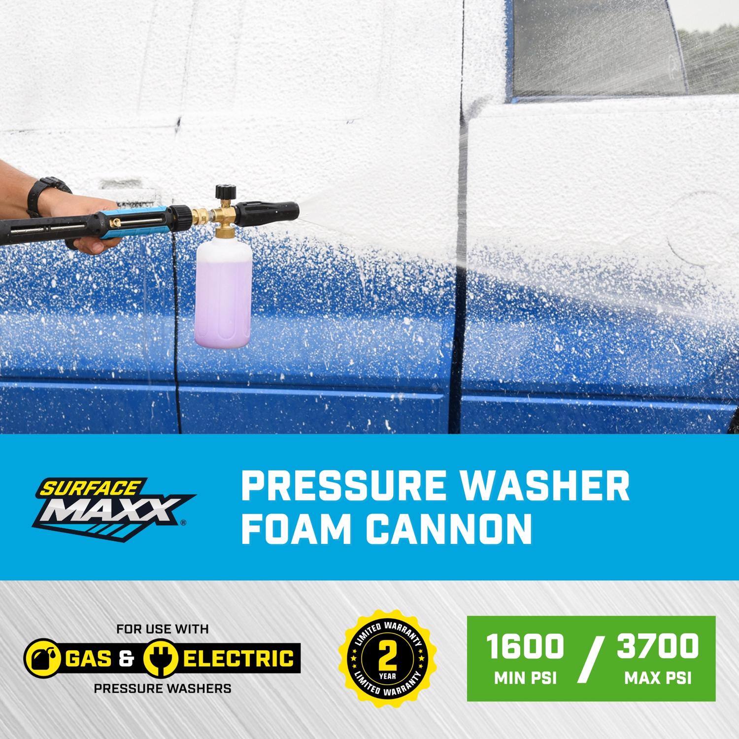 SURFACE MAXX  
PRESSURE WASHER FOAM CANNON  
FOR USE WITH GAS & ELECTRIC PRESSURE WASHERS  
2 YEAR LIMITED WARRANTY  
1600 MIN PSI / 3700 MAX PSI