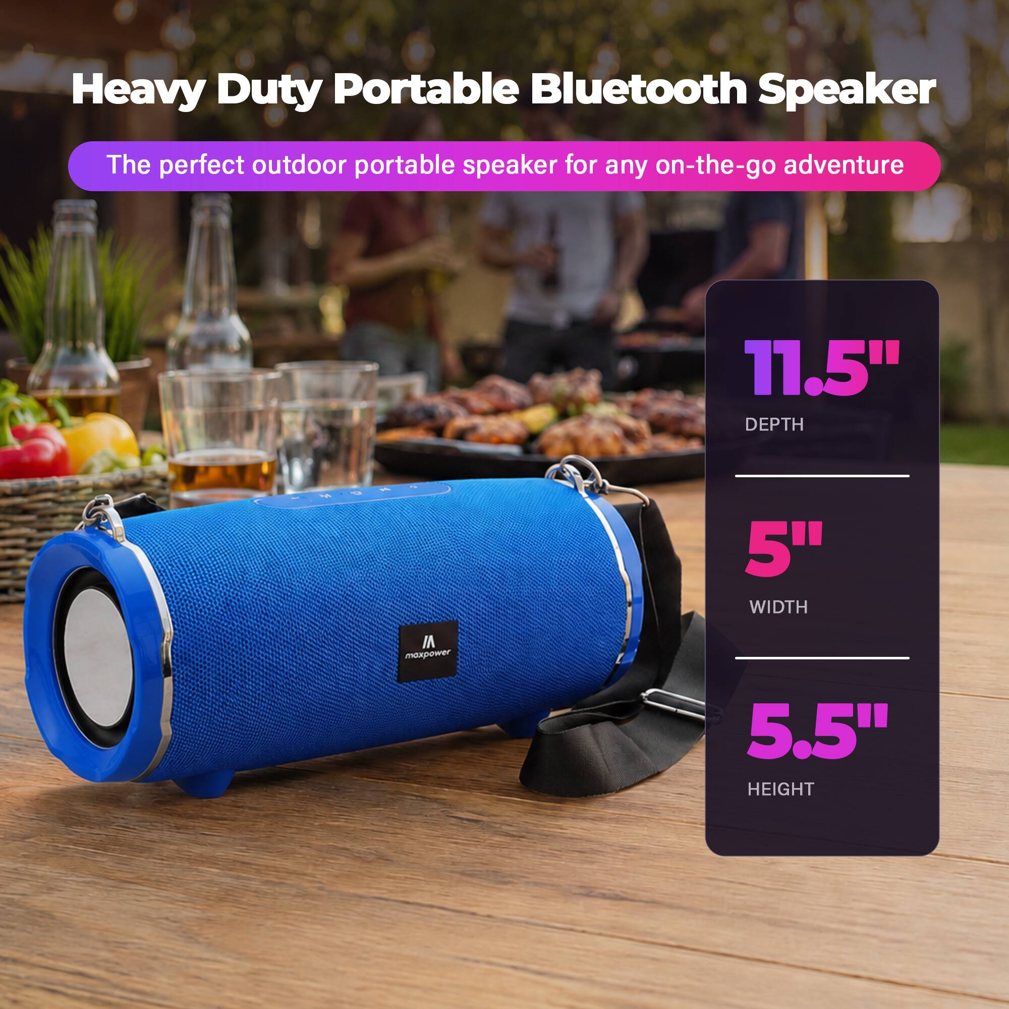 Heavy Duty Portable Bluetooth Speaker  
The perfect outdoor portable speaker for any on-the-go adventure  
11.5" DEPTH  
5" WIDTH  
5.5" HEIGHT
