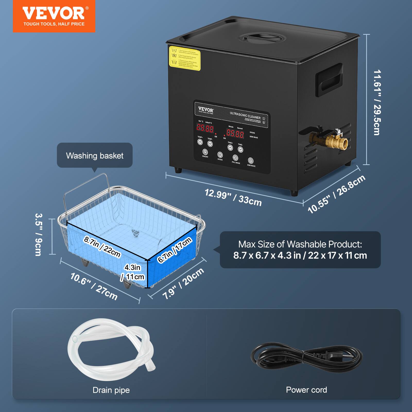 VEVOR TOUGH TOOLS, HALF PRICE

Washing basket: 3.5" / 9cm, 8.7in / 22cm, 4.3in, 10.6" / 27cm, 7.9" / 20cm

Max Size of Washable Product: 8.7 x 6.7 x 4.3 in / 22 x 17 x 11 cm

Drain pipe

Power cord