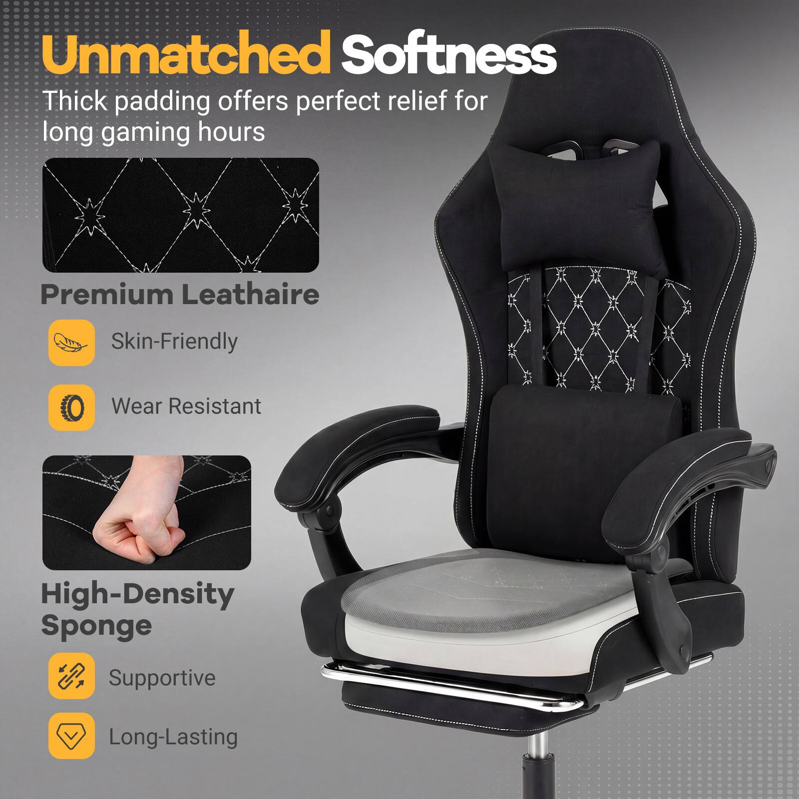 Unmatched Softness  
Thick padding offers perfect relief for long gaming hours

Premium Leathaire  
Skin-Friendly  
Wear Resistant

High-Density Sponge  
Supportive  
Long-Lasting