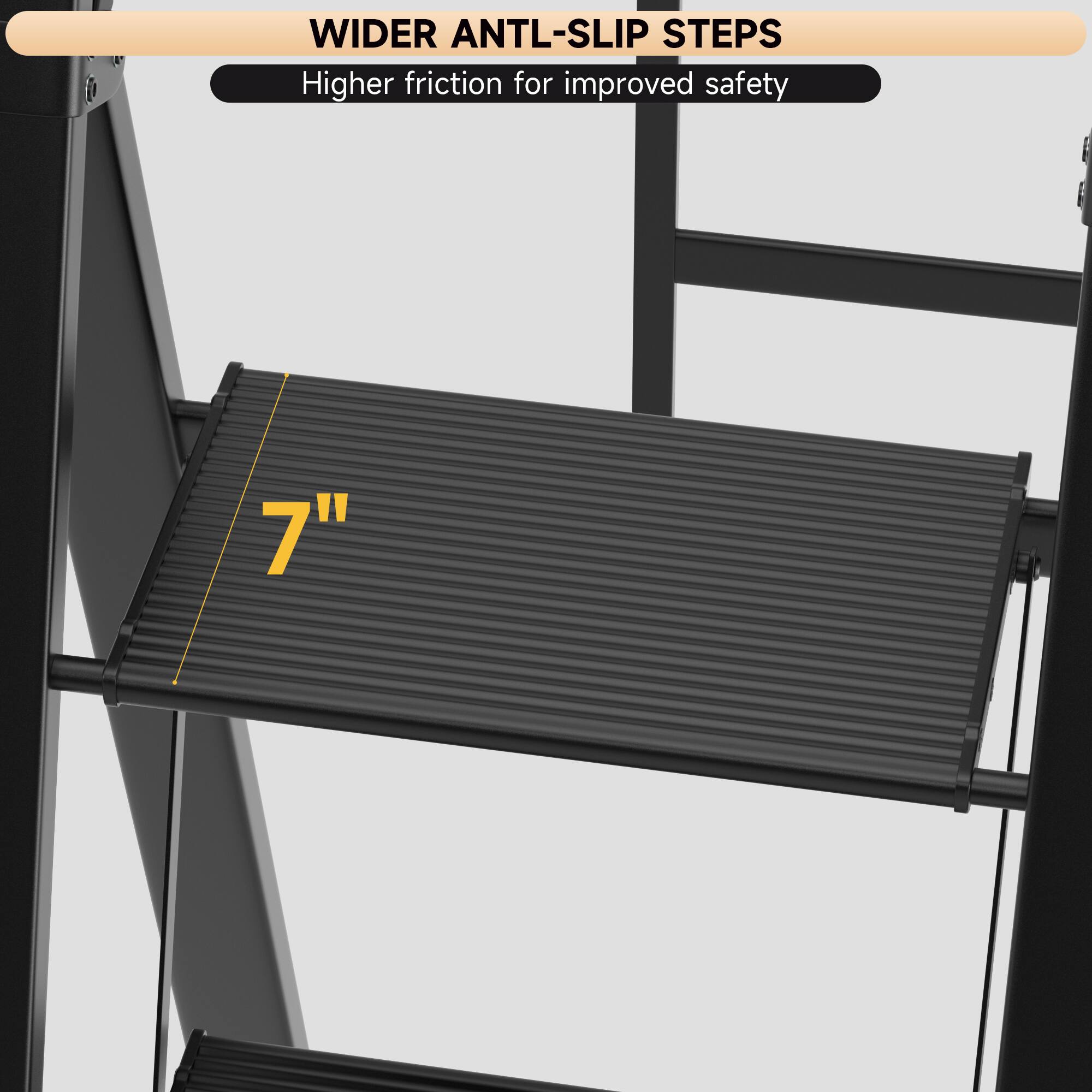 WIDER ANTL-SLIP STEPS  
Higher friction for improved safety  

7"