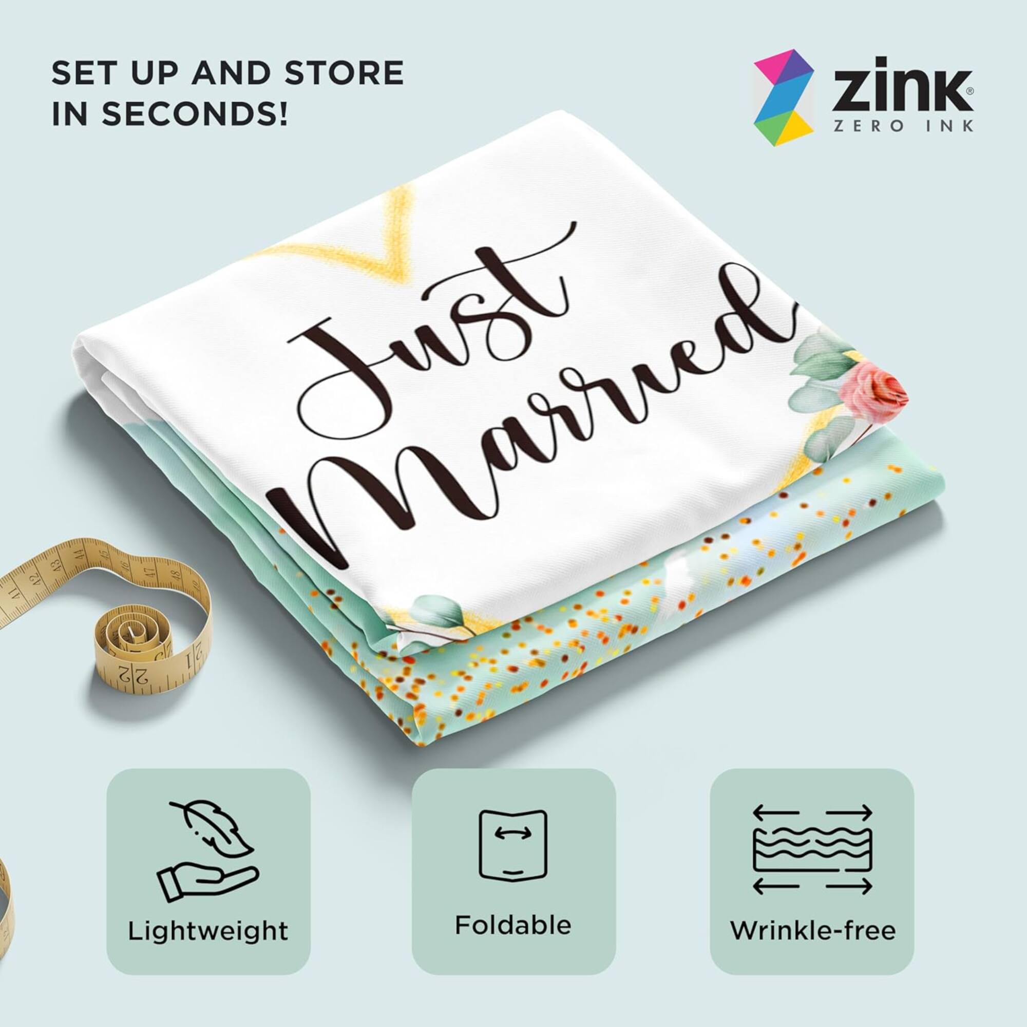 SET UP AND STORE IN SECONDS!  
Just Married  
zink ZERO INK  
Lightweight  
Foldable  
Wrinkle-free