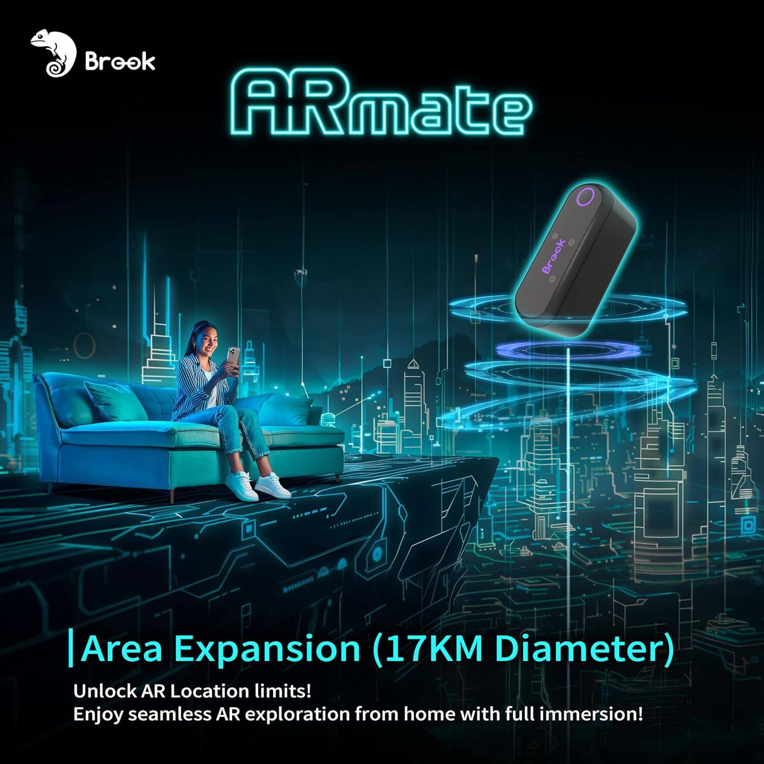 Brook ARmate  
Area Expansion (17KM Diameter)  
Unlock AR Location limits!  
Enjoy seamless AR exploration from home with full immersion!