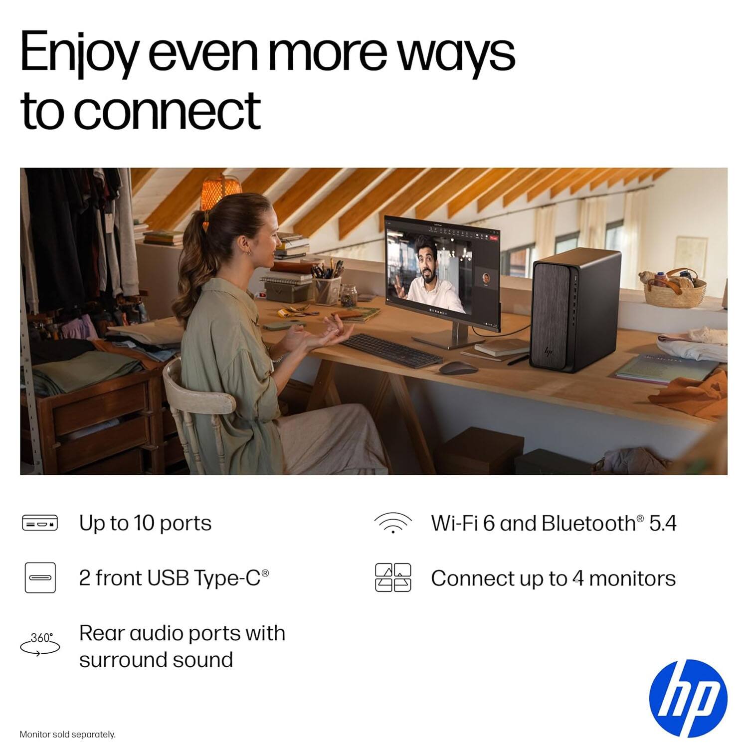 Enjoy even more ways to connect

- Up to 10 ports
- 2 front USB Type-C®
- Rear audio ports with surround sound
- Wi-Fi 6 and Bluetooth® 5.4
- Connect up to 4 monitors

Monitor sold separately.