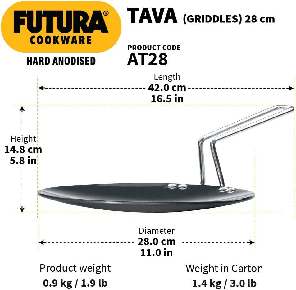 FUTURA COOKWARE

TAVA (GRIDDLES) 28 cm

PRODUCT CODE HARD ANODISED AT28

Length 42.0 cm 16.5 in

Height 14.8 cm 5.8 in

Product weight 0.9 kg / 1.9 lb

Diameter 28.0 cm 11.0 in

Weight in Carton 1.4 kg / 3.0 lb