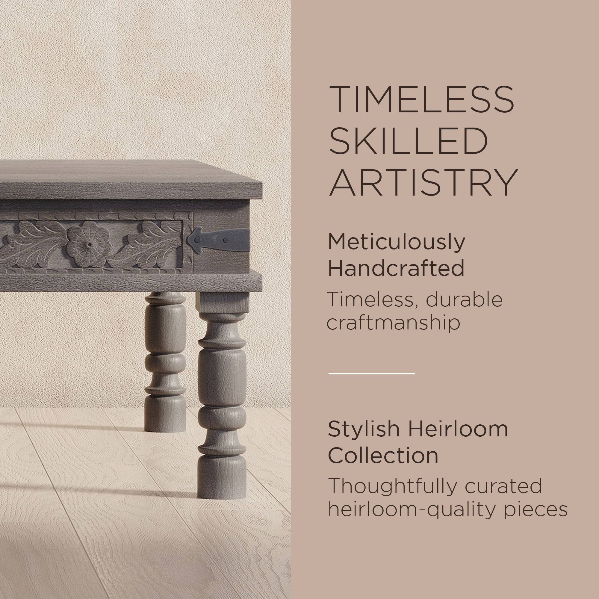 TIMELESS SKILLED ARTISTRY

Meticulously Handcrafted  
Timeless, durable craftsmanship

Stylish Heirloom Collection  
Thoughtfully curated heirloom-quality pieces
