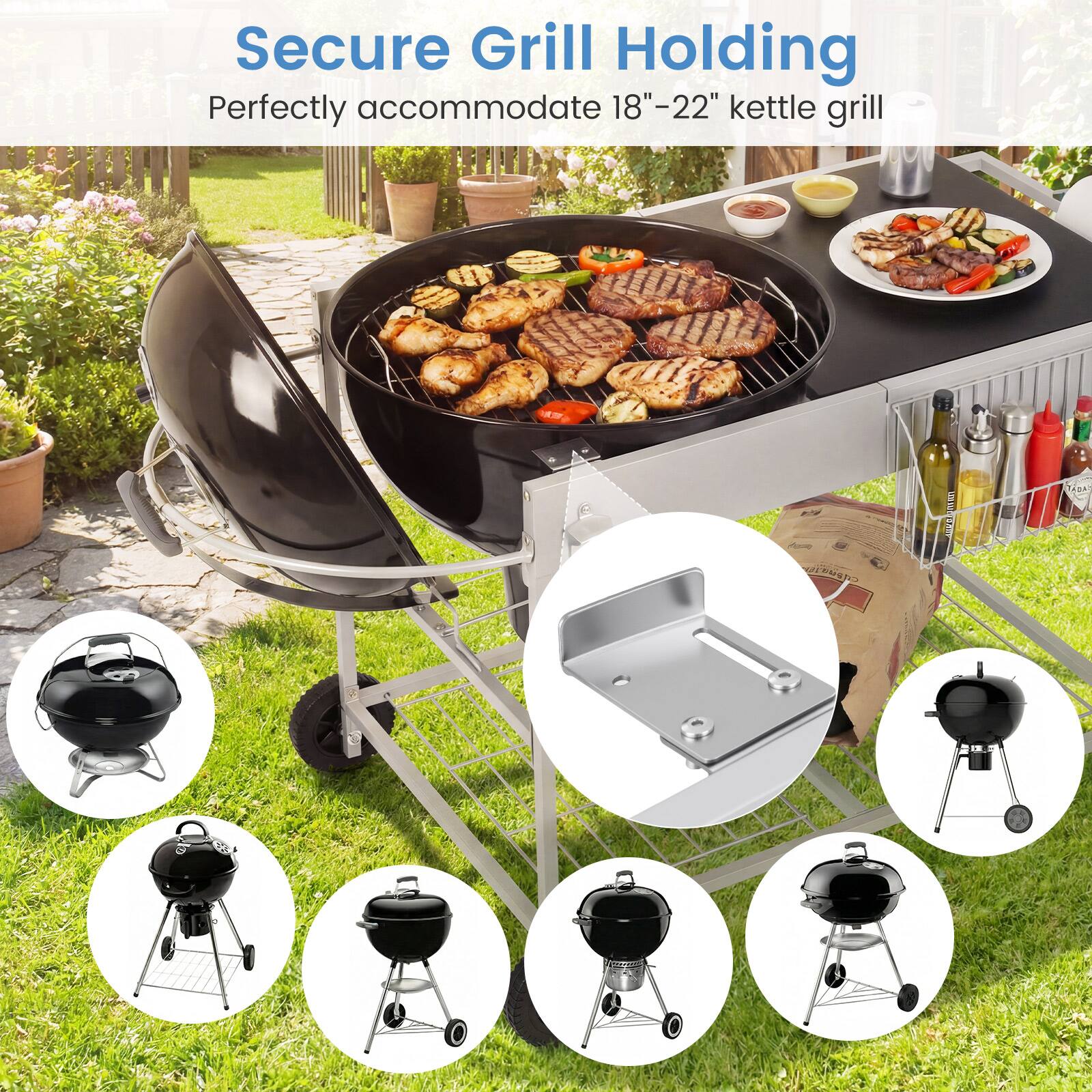 Secure Grill Holding  
Perfectly accommodate 18"-22" kettle grill