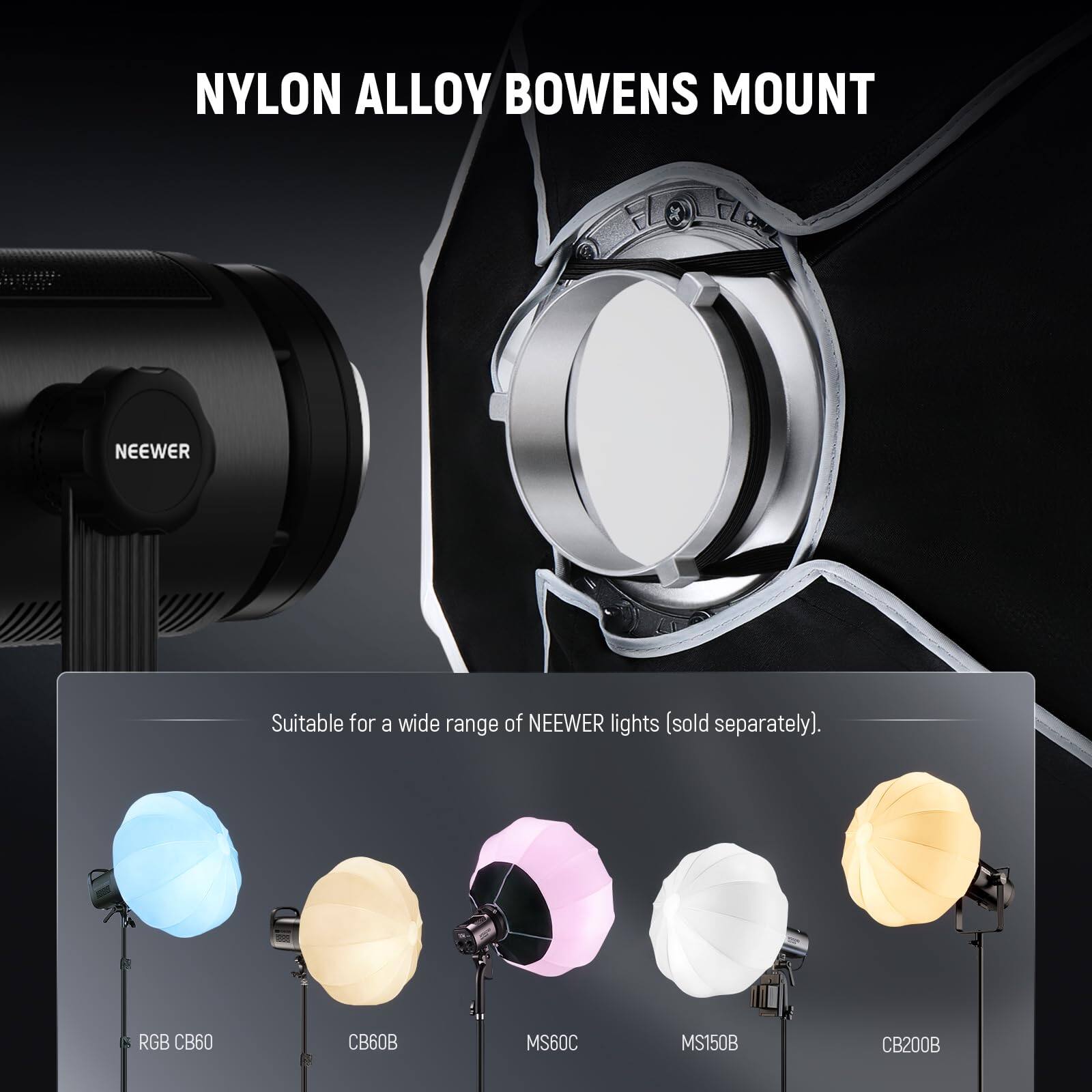 NYLON ALLOY BOWENS MOUNT

Suitable for a wide range of NEEWER lights (sold separately).

RGB CB60  
CB60B  
MS60C  
MS150B  
CB200B