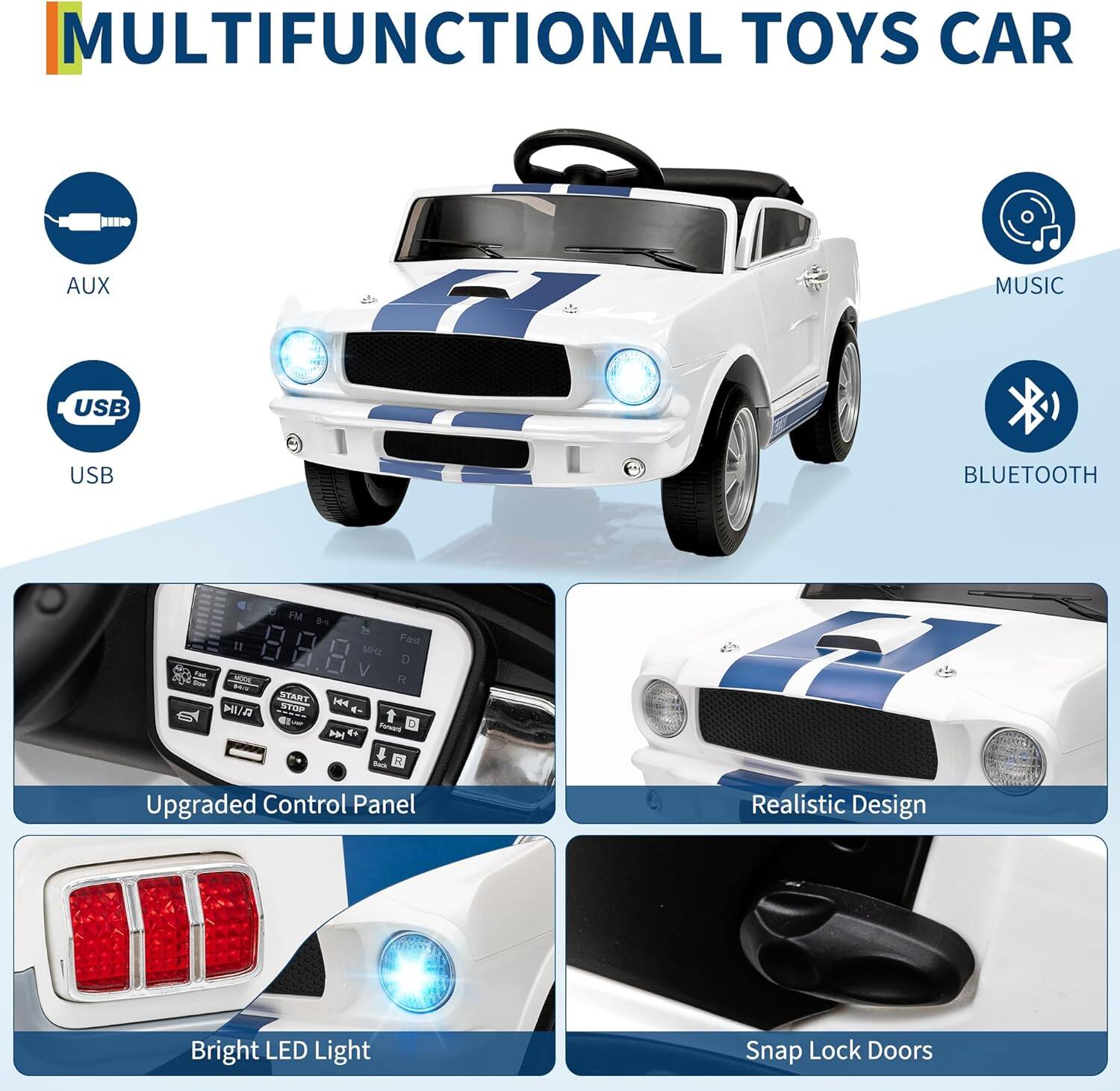 MULTIFUNCTIONAL TOYS CAR

- AUX
- USB
- MUSIC
- BLUETOOTH

- Upgraded Control Panel
- Realistic Design
- Bright LED Light
- Snap Lock Doors