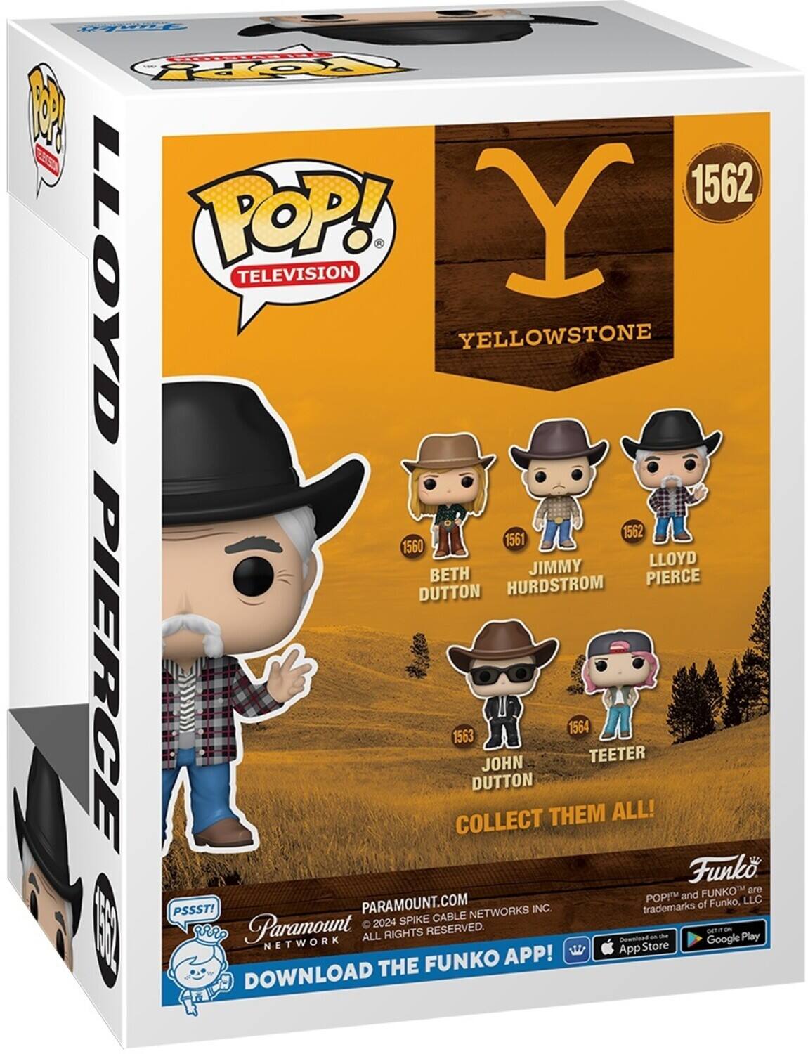 Sure, here is the corrected and grouped text from the image:

---

**Funko POP! Television**

**Yellowstone**

**1562**

**Lloyd Pierce**

**Collect Them All!**

- **1560** Beth Dutton
- **1561** Jimmy Hurdstrom
- **1562** Lloyd Pierce
- **1563** John Dutton
- **1564** Teeter

**Paramount Network**

**© 2024 Paramount Cable Networks Inc. All Rights Reserved.**

**Download the Funko App!**

**Paramount.com**

**PSSST! Network**

**Funko POP!™ and Funko™ are trademarks of Funko, LLC**

**Download on the App Store**  
**Google Play**

---

This text is organized to reflect the information on the packaging, including character names, numbers, and branding details.