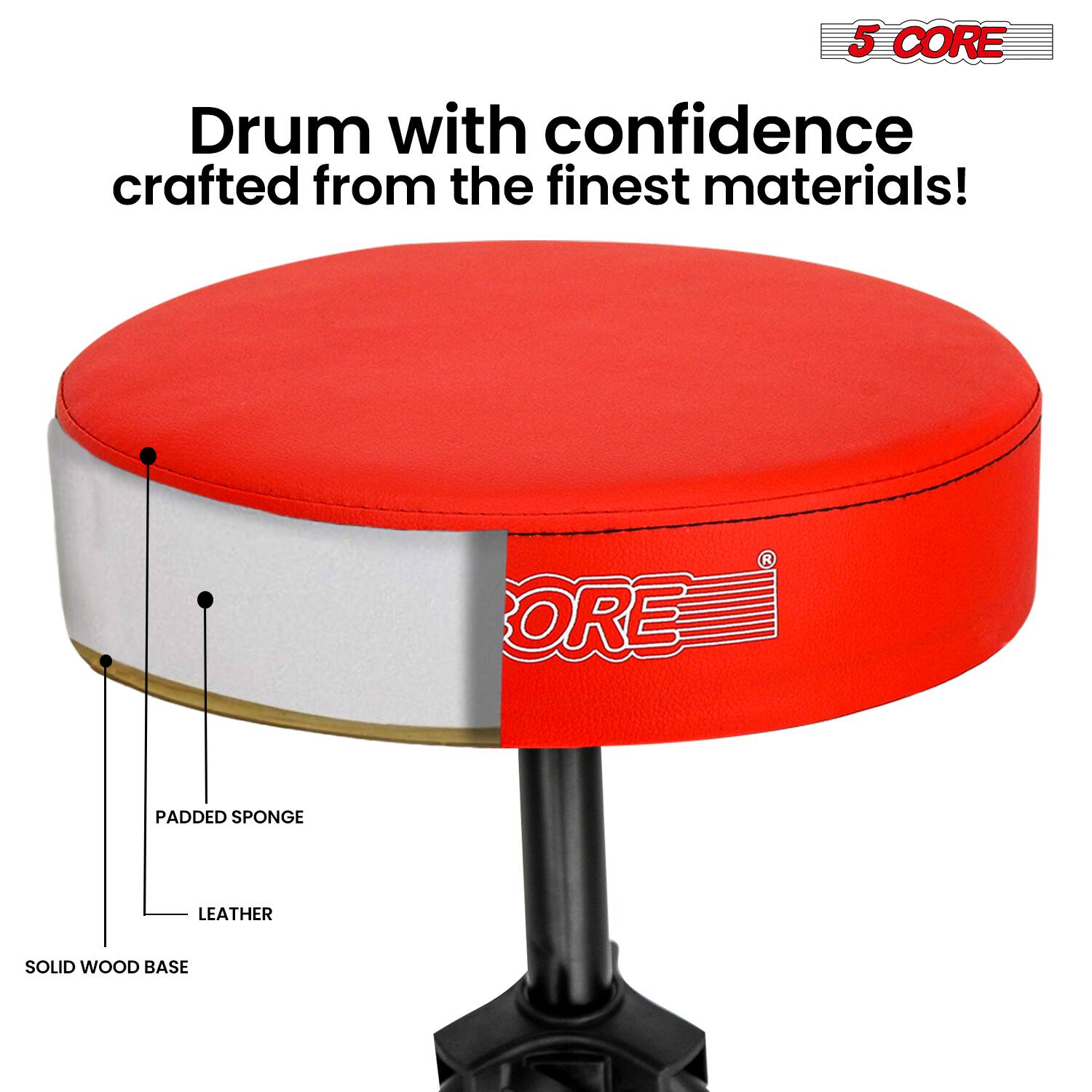 5 CORE  
Drum with confidence crafted from the finest materials!  
PADDED SPONGE  
LEATHER  
SOLID WOOD BASE