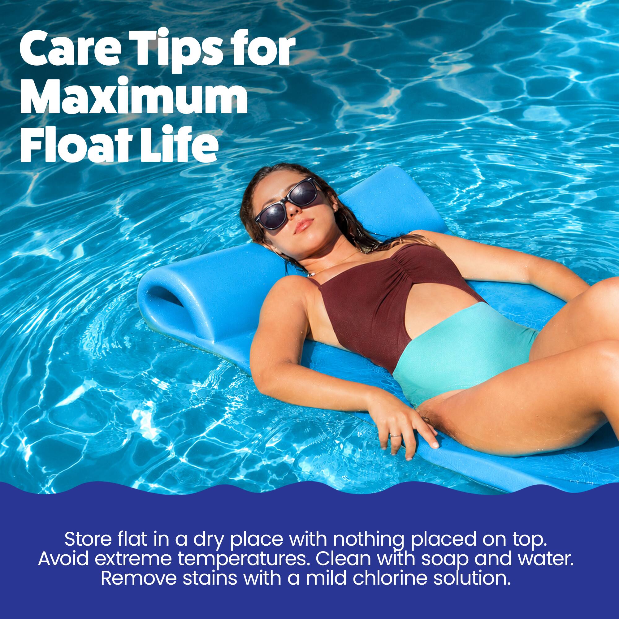 Care Tips for Maximum Float Life

Store flat in a dry place with nothing placed on top. Avoid extreme temperatures. Clean with soap and water. Remove stains with a mild chlorine solution.