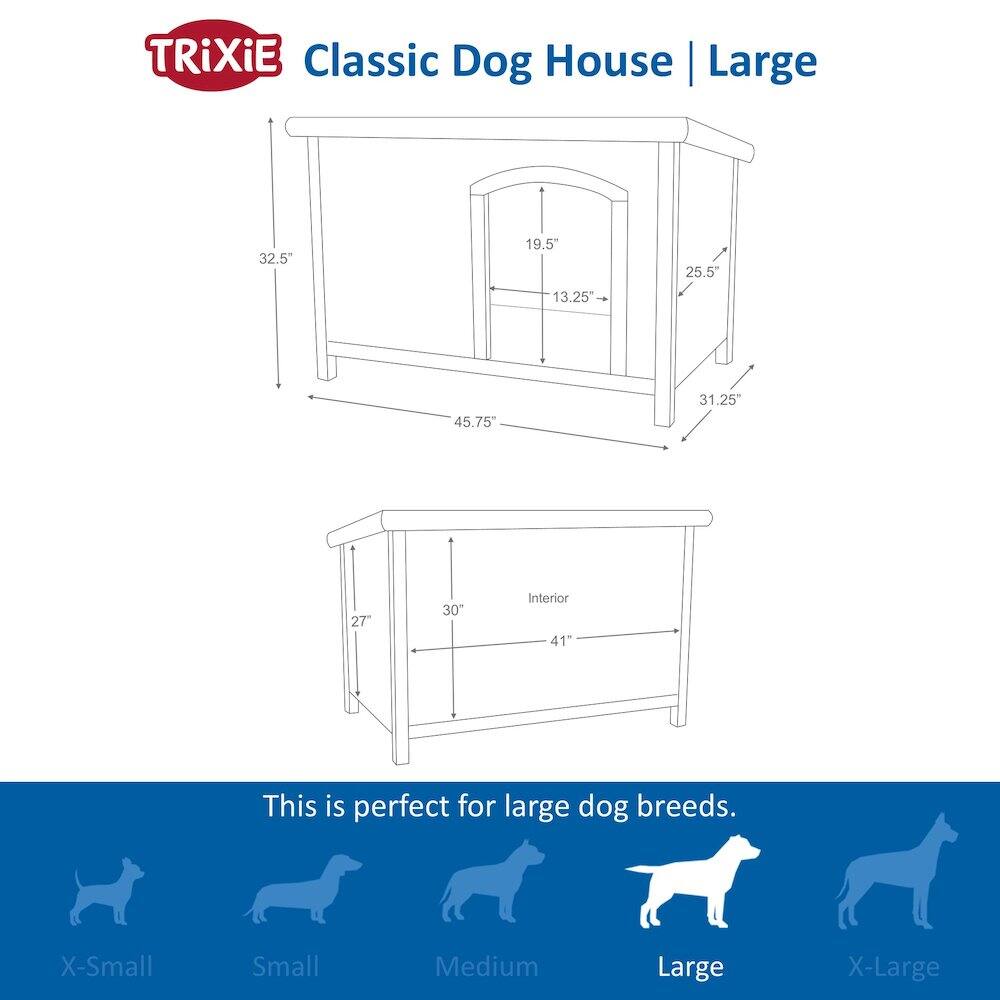 TRIXIE Classic Dog House | Large

32.5" x 19.5" x 25.5" x 13.25" x 45.75" x 31.25" x 27" x 30" Interior 41"

This is perfect for large dog breeds.

X-Small Small Medium Large X-Large