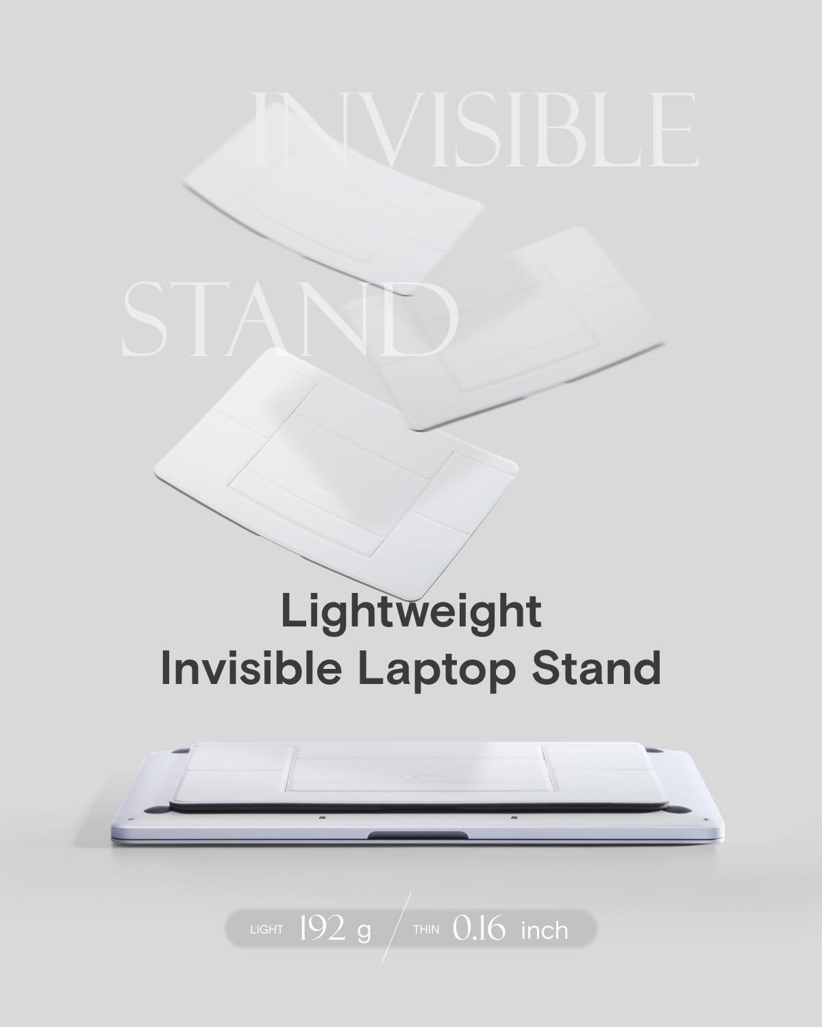INVISIBLE STAND  
Lightweight Invisible Laptop Stand  
LIGHT 192 g / THIN 0.16 inch
