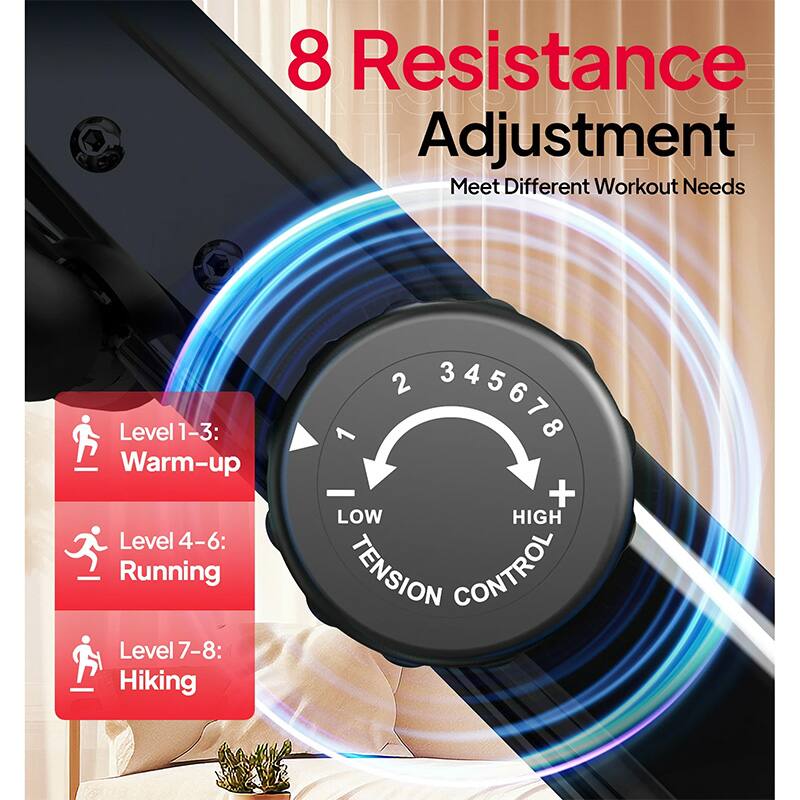 8 Resistance Adjustment  
Meet Different Workout Needs  

Level 1-3: Warm-up  
Level 4-6: Running  
Level 7-8: Hiking  

LOW HIGH  
TENSION CONTROL