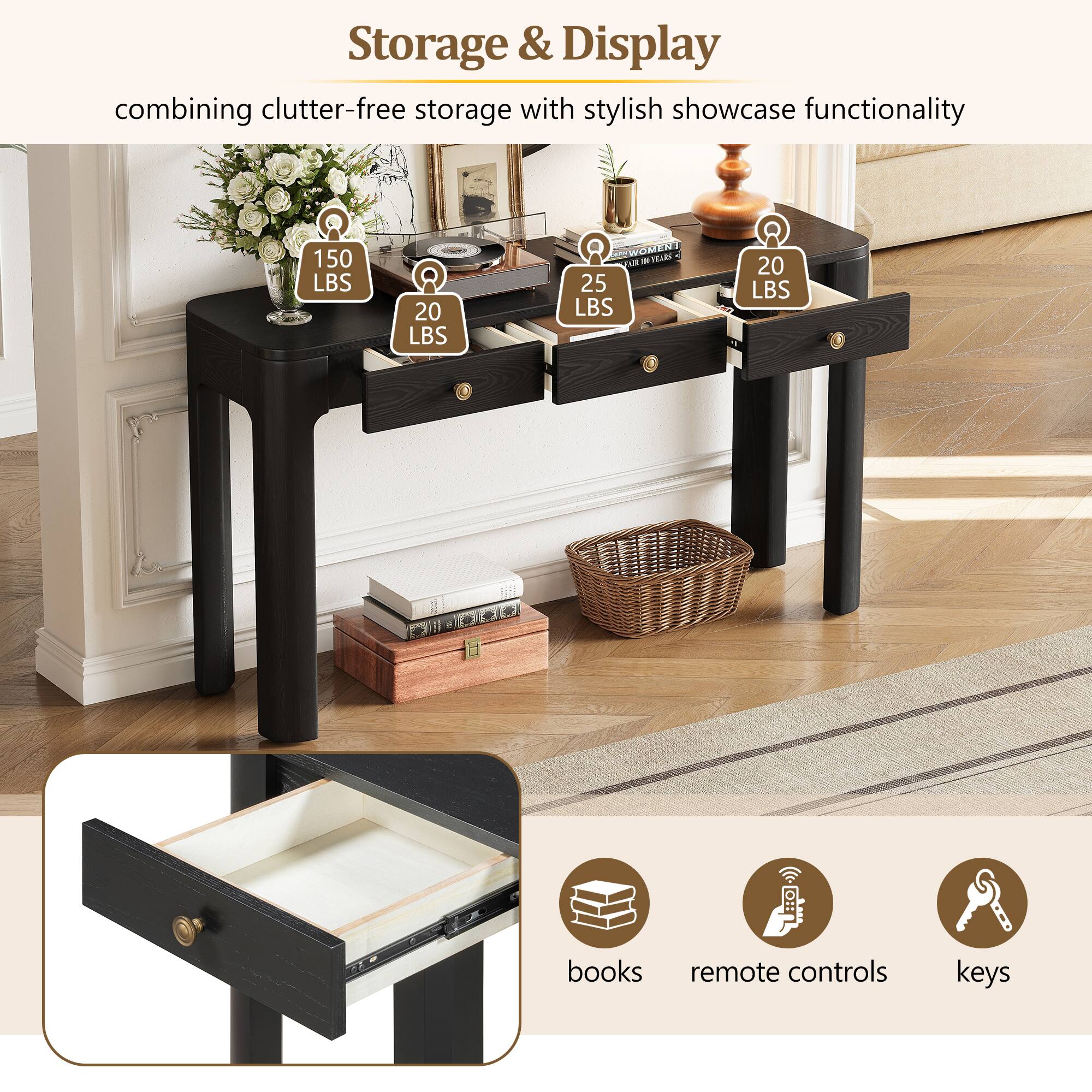 Storage & Display combining clutter-free storage with stylish showcase functionality

150 LBS
20 LBS
25 LBS
20 LBS

books
remote controls
keys