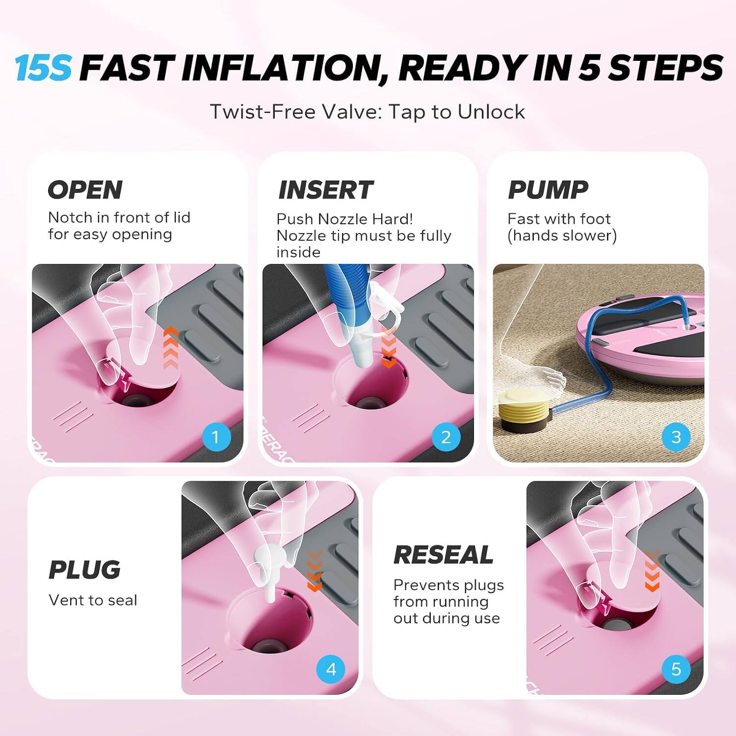 15S FAST INFLATION, READY IN 5 STEPS

Twist-Free Valve: Tap to Unlock

1. OPEN
   Notch in front of lid for easy opening

2. INSERT
   Push Nozzle Hard! Nozzle tip must be fully inside

3. PUMP
   Fast with foot (hands slower)

4. PLUG
   Vent to seal

5. RESEAL
   Prevents plugs from running out during use
