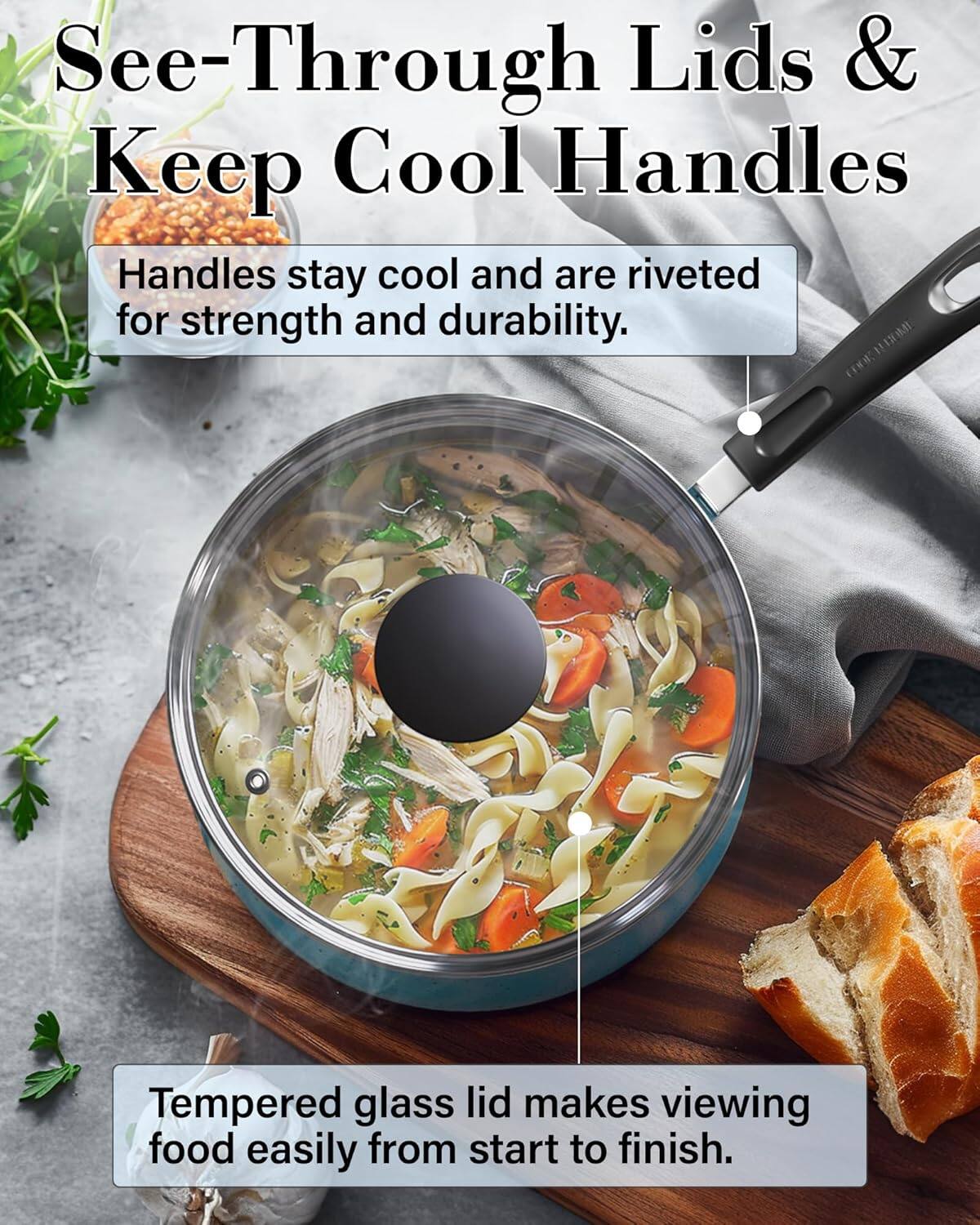 See-Through Lids & Keep Cool Handles

Handles stay cool and are riveted for strength and durability.

Tempered glass lid makes viewing food easily from start to finish.