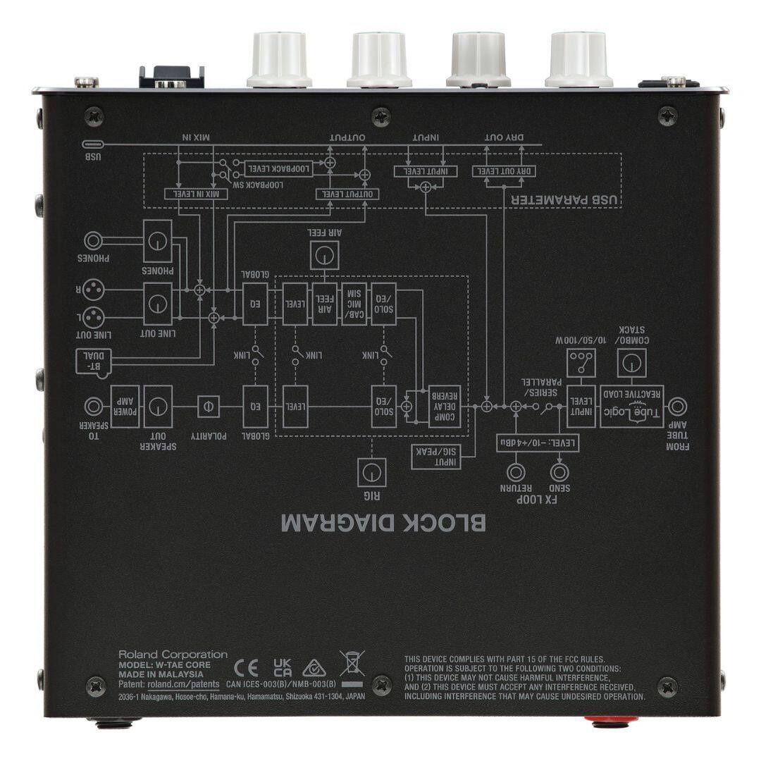 NI MIX OUTPUT INPUT OUT DRY USB LEVEL N WIX LEVEL LOOPBACK NS LOOPBACK LEVEL OUTPUT ET INPUT LEVEL uno DIY PARAMETER USB FEEL AIR PHONES H 1 OUT LINE DUAL BT- PHONES OUT LINE GLOBAL EC FEEL 13A37 AIR LINK SIM LEO MIC SOLO CAB STACK M M 001/OS/0L COMBO AMP POWER 03 SPEAKER TO OUT POLARITY GLOBAL SPEAKER LEVEL 03/ SOLO REVERB DELAY COMP SIG/PEAK INPUT PARALLEL SERIES/ LOAD REACTIVE LEVEL INPUT Logic Tube AMP TUBE ngpt+/01- LEVEL FROM RETURN SEND RIG LOOP FX DIAGRAM BLOCK Roland Corporation MODEL: W-TAE CORE UK MADE IN MALAYSIA CE Patent: roland.cm/patents CAN ICES-003(B)/NMB-003(B 2036-1 Nakagawa, Hosse-cho, Hamana-ku, Hamamatsu, Shizuoka 431-1304, JAPAN THIS DEVICE COMPLIES WITH PART 15 OF THE FCC RULES. OPERATION IS SUBJECT TO THE FOLLOWING TWO CONDITIONS: (1) THIS DEVICE MAY NOT