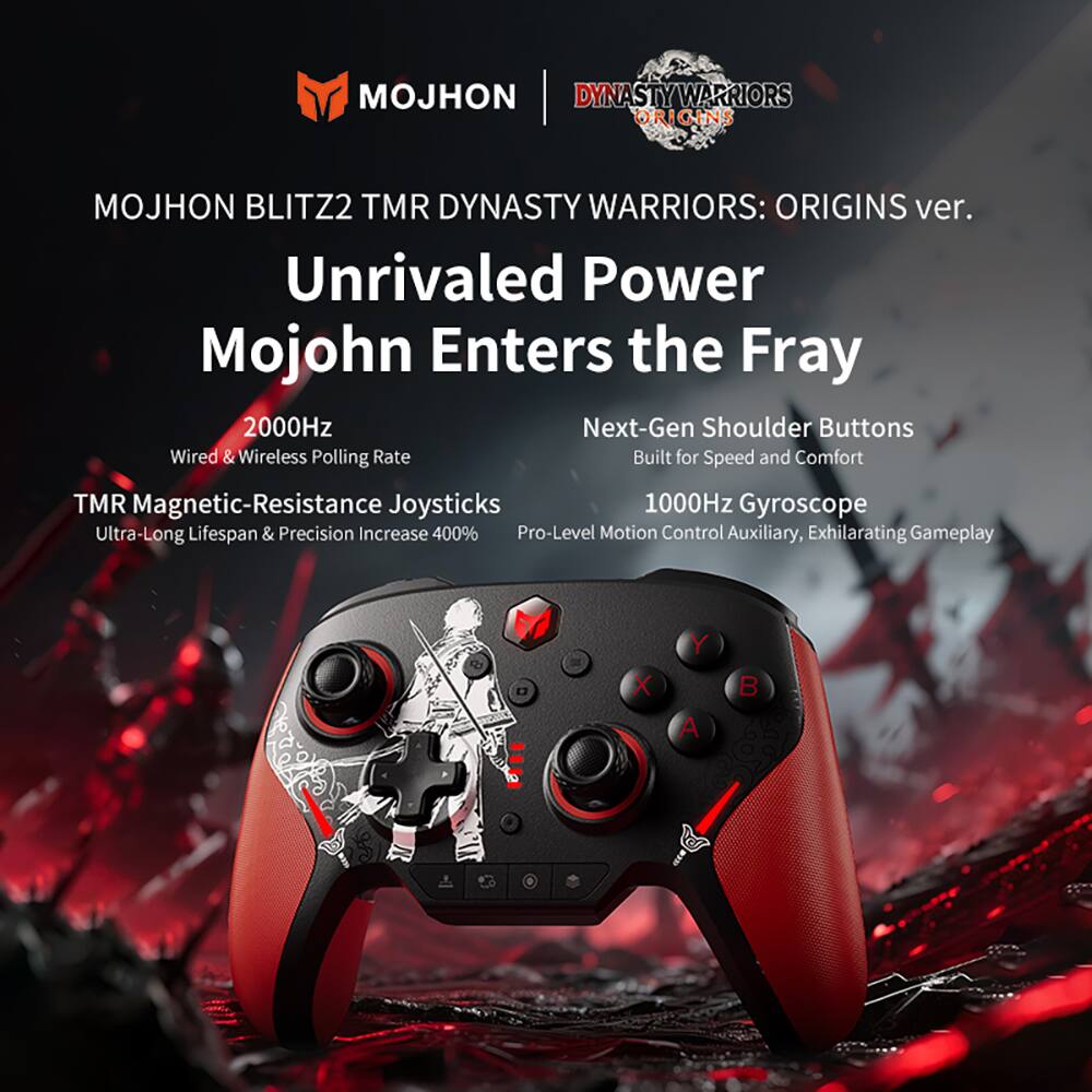 MOJHON BLITZ2 TMR DYNASTY WARRIORS: ORIGINS ver.  
Unrivaled Power  
Mojohn Enters the Fray  

2000Hz  
Wired & Wireless Polling Rate  

TMR Magnetic-Resistance Joysticks  
Ultra-Long Lifespan & Precision Increase 400%  

Next-Gen Shoulder Buttons  
Built for Speed and Comfort  

1000Hz Gyroscope  
Pro-Level Motion Control Auxiliary, Exhilarating Gameplay  

D X Y A B
