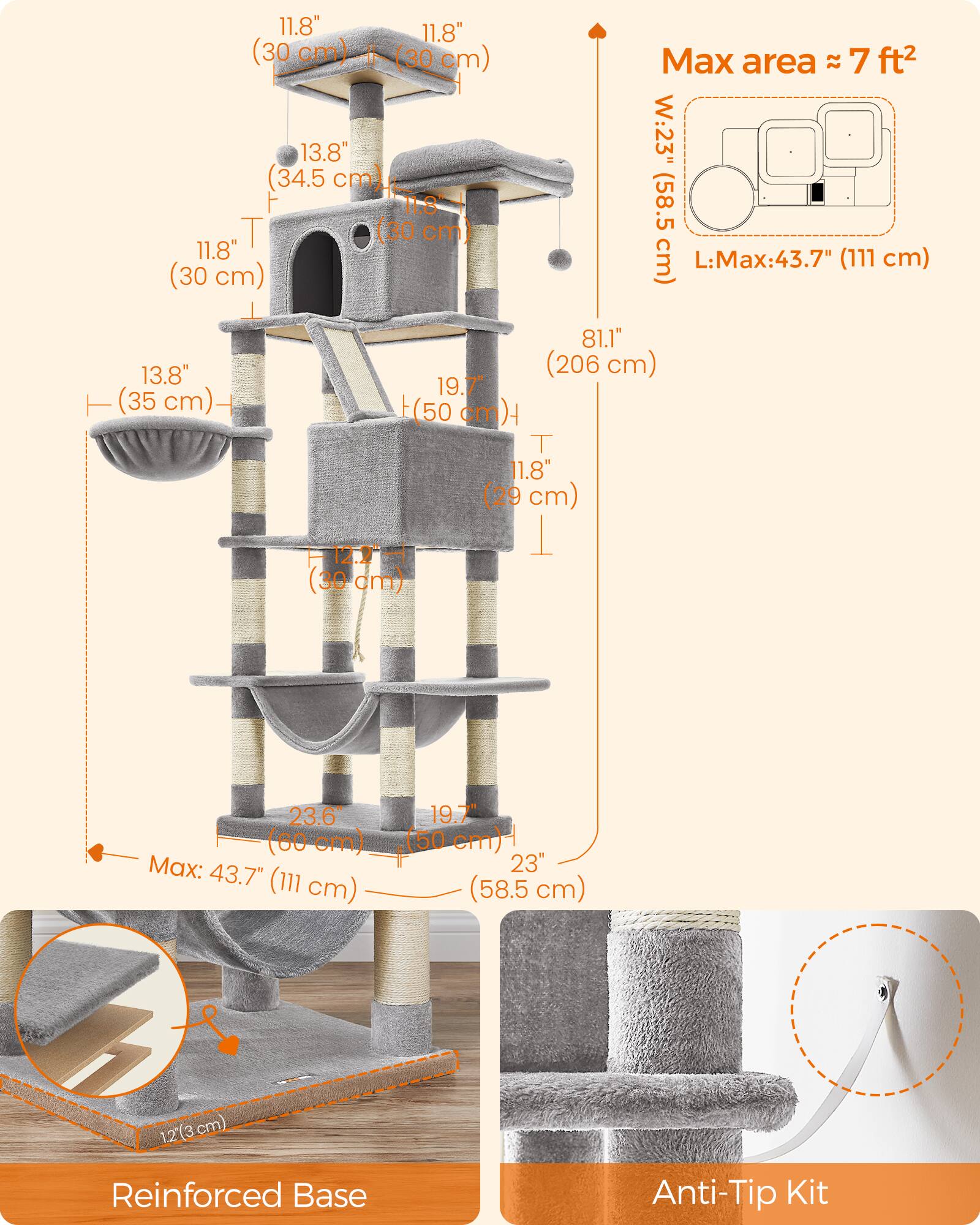 11.8" (30 cm)  
11.8" (30 cm)  
13.8" (34.5 cm)  
11.8" (30 cm)  
11.8" (30 cm)  
13.8" (35 cm)  
19.7" (50 cm)  
11.8" (29 cm)  
12.2" (31 cm)  
12" (30 cm)  
23.6" (60 cm)  
Max: 43.7" (111 cm)  
19.7" (50 cm)  
12" (30 cm)  
Reinforced Base  
Anti-Tip Kit  
Max area ≈ 7 ft²  
W: 23" (58.5 cm)  
L: Max: 43.7" (111 cm)  
81.1" (206 cm)