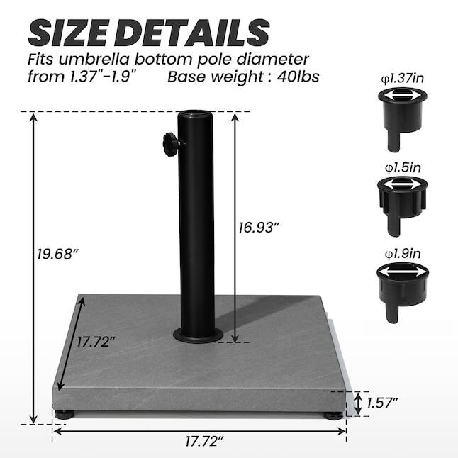 SIZE DETAILS  
Fits umbrella bottom pole diameter from 1.37"-1.9"  
Base weight: 40lbs  

- 1.37in  
- 1.5in  
- 1.9in  

- 16.93"  
- 19.68"  
- 17.72"  
- 17.72"  
- 1.57"