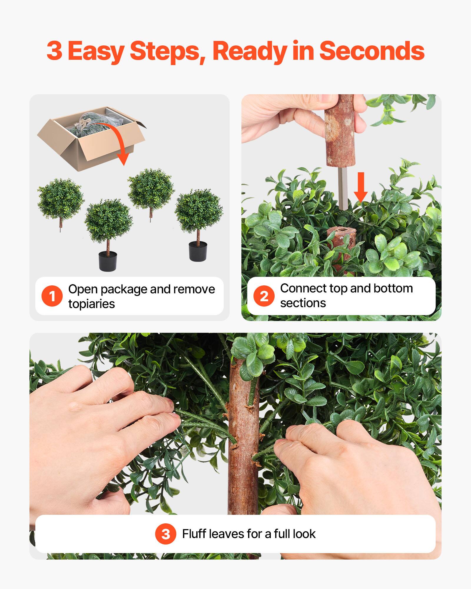 3 Easy Steps, Ready in Seconds

1. Open package and remove topiaries
2. Connect top and bottom sections
3. Fluff leaves for a full look