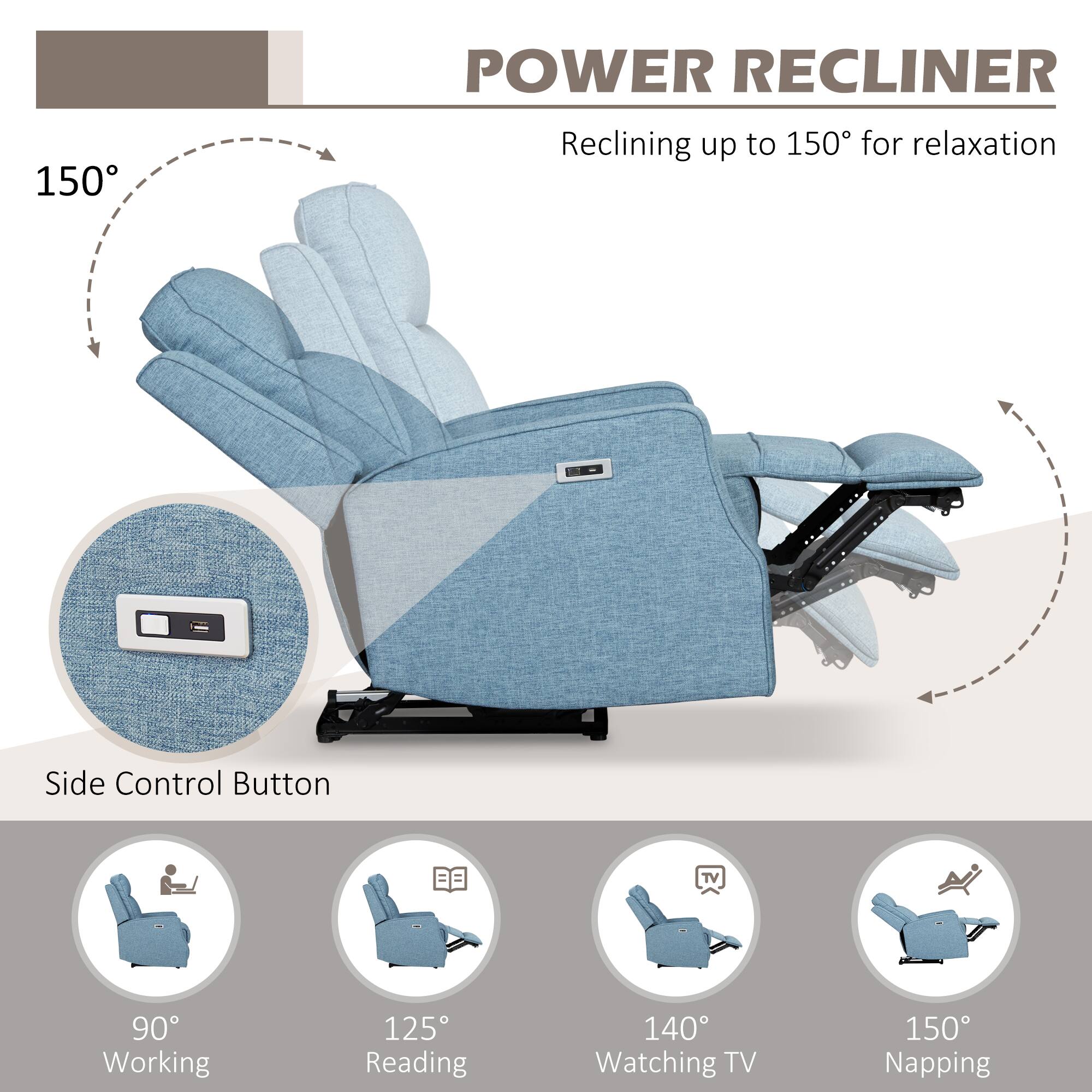 150° POWER RECLINER  
Reclining up to 150° for relaxation  

Side Control Button  

90° Working  
125° Reading  
140° Watching TV  
150° Napping