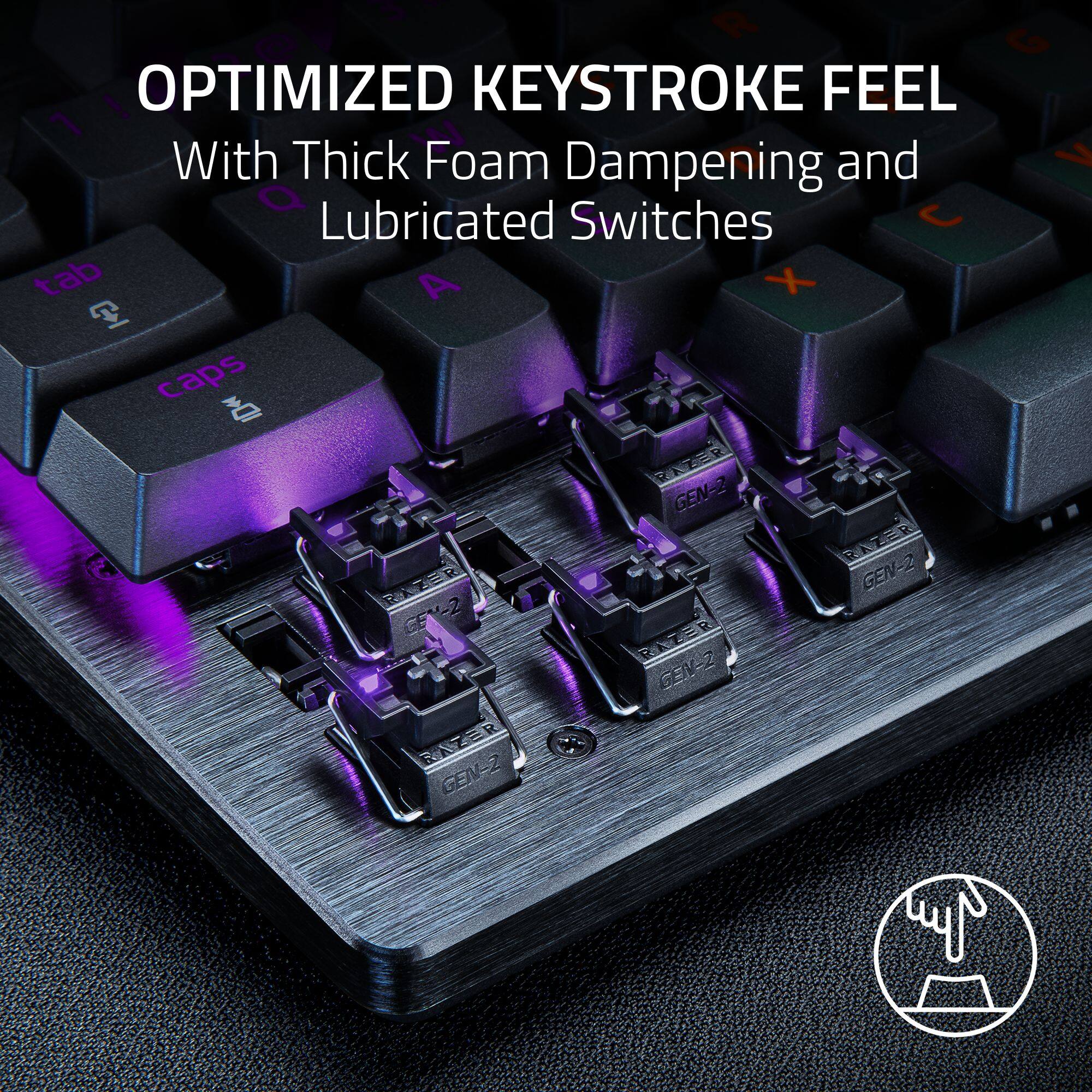 OPTIMIZED KEYSTROKE FEEL  
With Thick Foam Dampening and Lubricated Switches