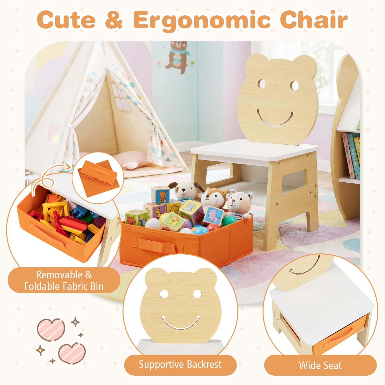 Cute & Ergonomic Chair

- Removable & Foldable Fabric Bin
- Supportive Backrest
- Wide Seat