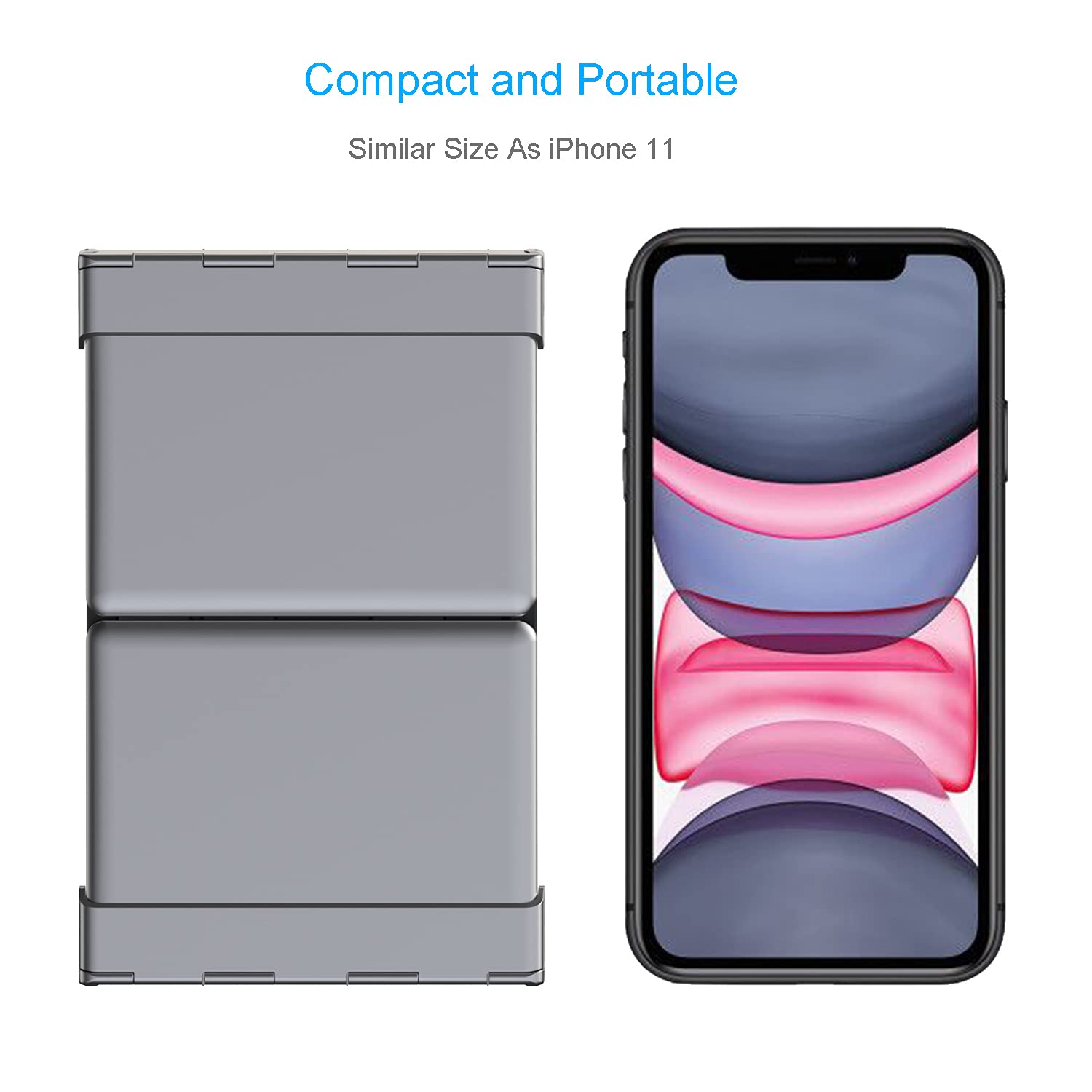 Compact and Portable  
Similar Size As iPhone 11