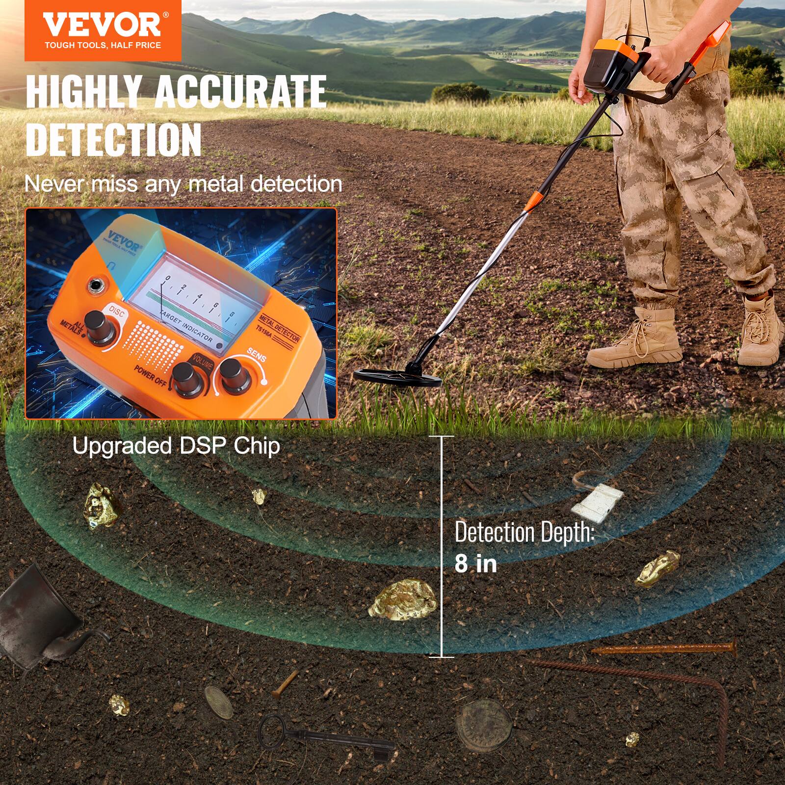 VEVOR  
TOUGH TOOLS, HALF PRICE  

HIGHLY ACCURATE DETECTION  
Never miss any metal detection  

Upgraded DSP Chip  

Detection Depth: 8 in
