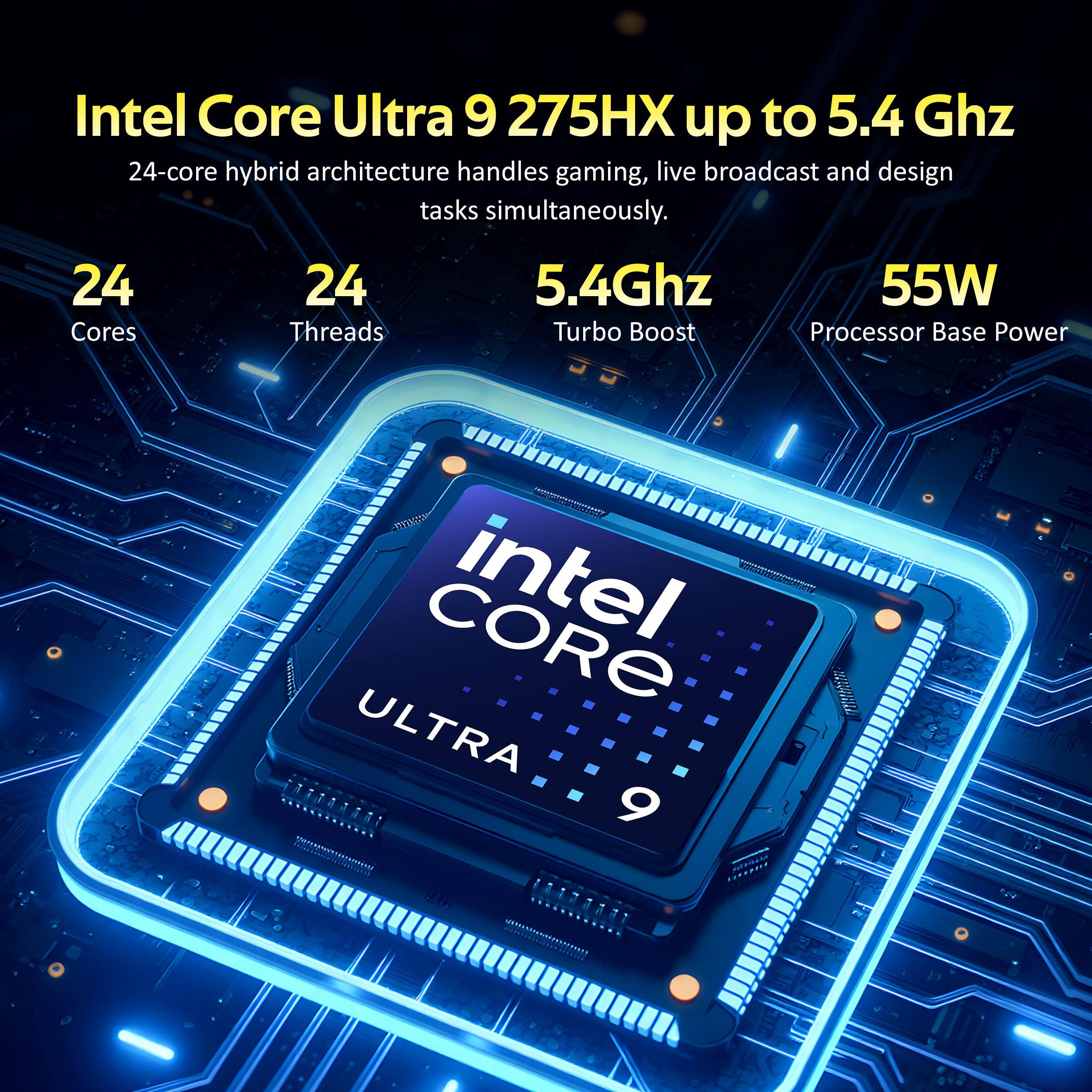 Intel Core Ultra 9 275HX up to 5.4 GHz 24-core hybrid architecture handles gaming, live broadcast and design tasks simultaneously. 24 Cores 24 Threads 5.4Ghz Turbo Boost 55W Processor Base Power CORE intel ULTRA 9