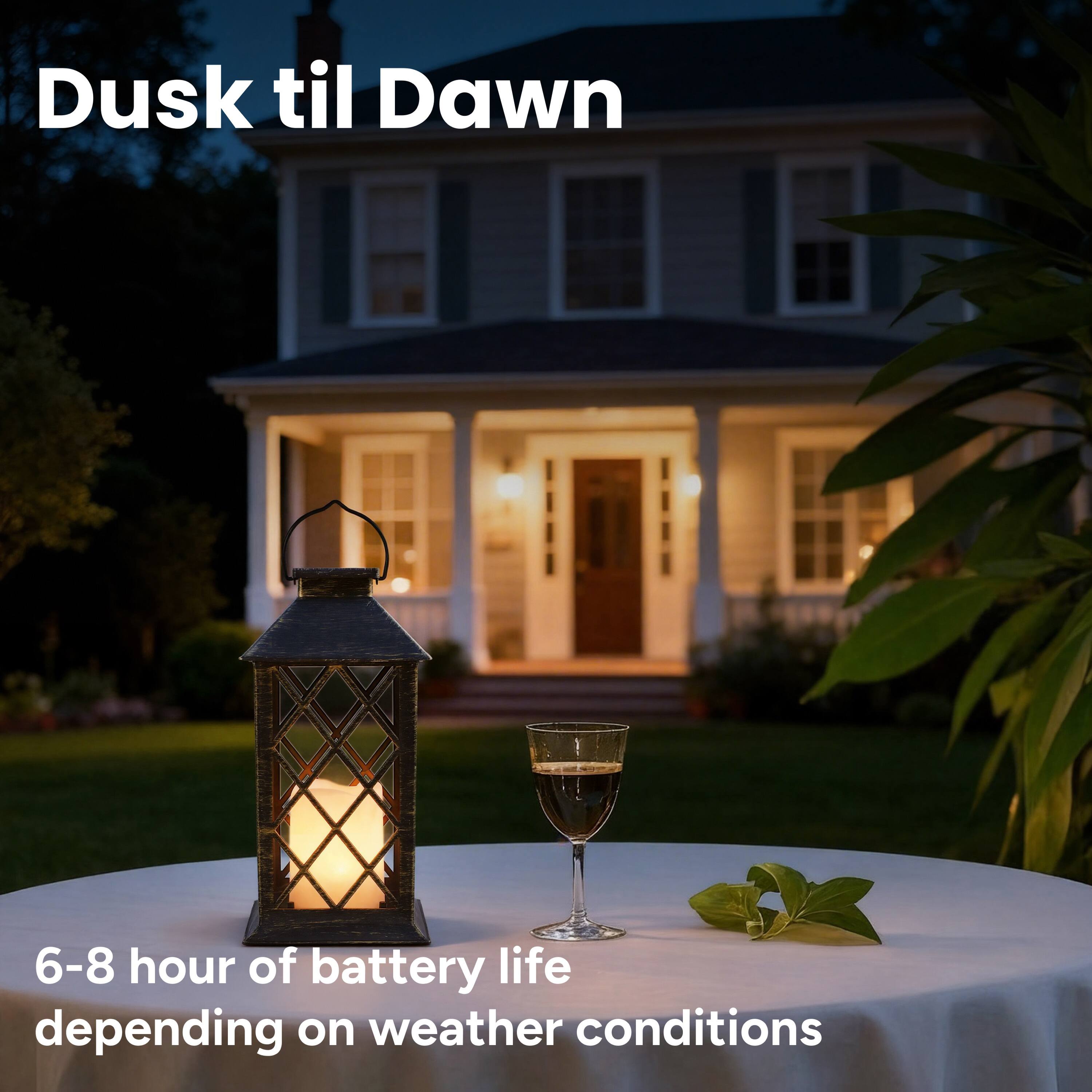 Dusk til Dawn

6-8 hour of battery life depending on weather conditions