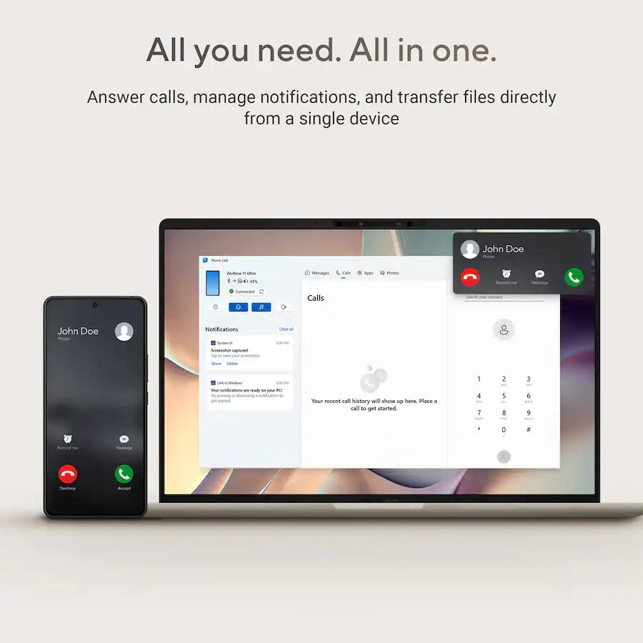 All you need. All in one.

Answer calls, manage notifications, and transfer files directly from a single device

John Doe

Notifications

Your recent call history will show up here. Place a call to get started

1 2 3
4 5 6
7 8 9
0