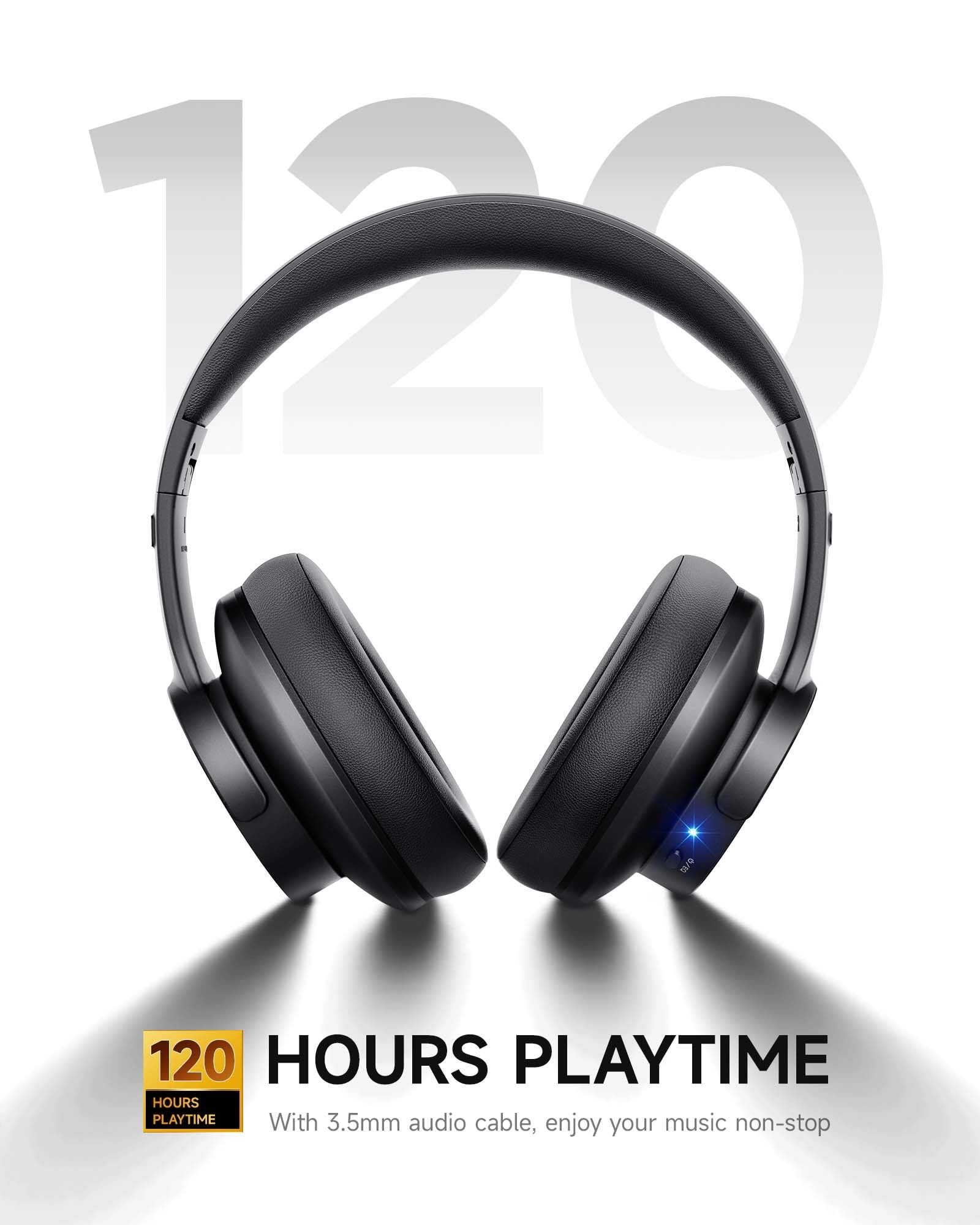 120 HOURS PLAYTIME

With 3.5mm audio cable, enjoy your music non-stop