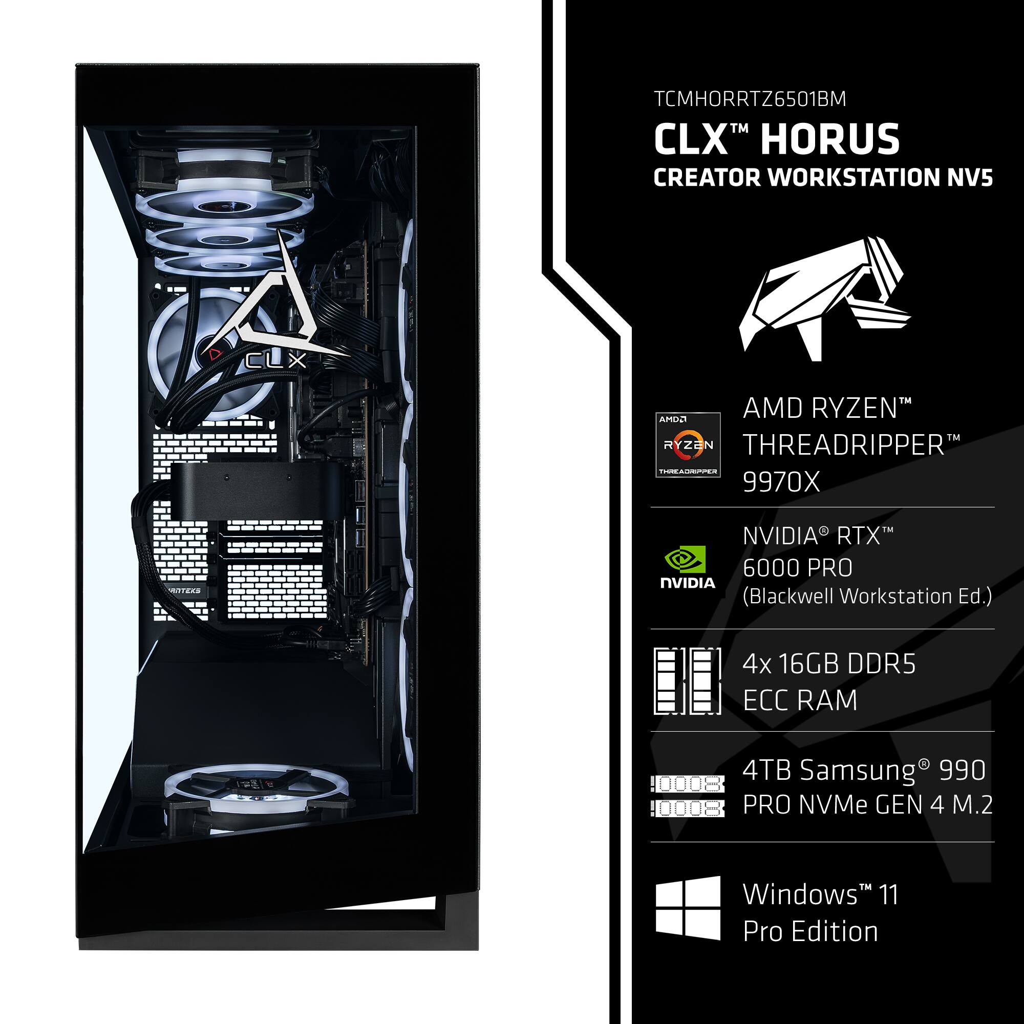 TCMHORRTZ6501BM  
CLX™ HORUS CREATOR WORKSTATION NV5  
AMD RYZEN™ THREADRIPPER™ 9970X  
NVIDIA® RTX™ 6000 PRO (Blackwell Workstation Ed.)  
4x 16GB DDR5 ECC RAM  
4TB Samsung® 990 PRO NVMe GEN 4 M.2  
Windows™ 11 Pro Edition