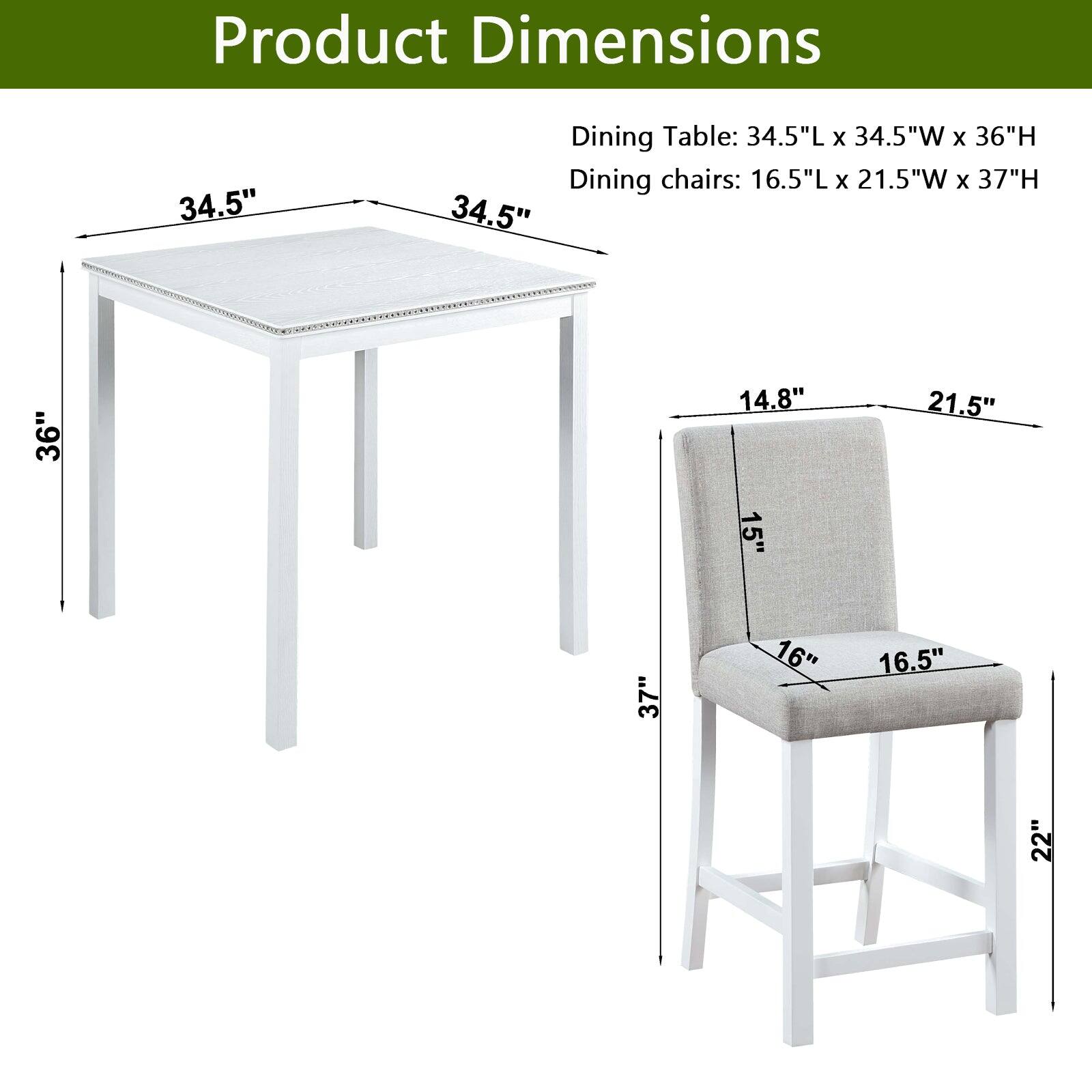 Product Dimensions  
Dining Table: 34.5"L x 34.5"W x 36"H  
Dining chairs: 16.5"L x 21.5"W x 37"H  

34.5"  
36"  
14.8"  
21.5"  
15"  
37"  
16"  
16.5"  
22"