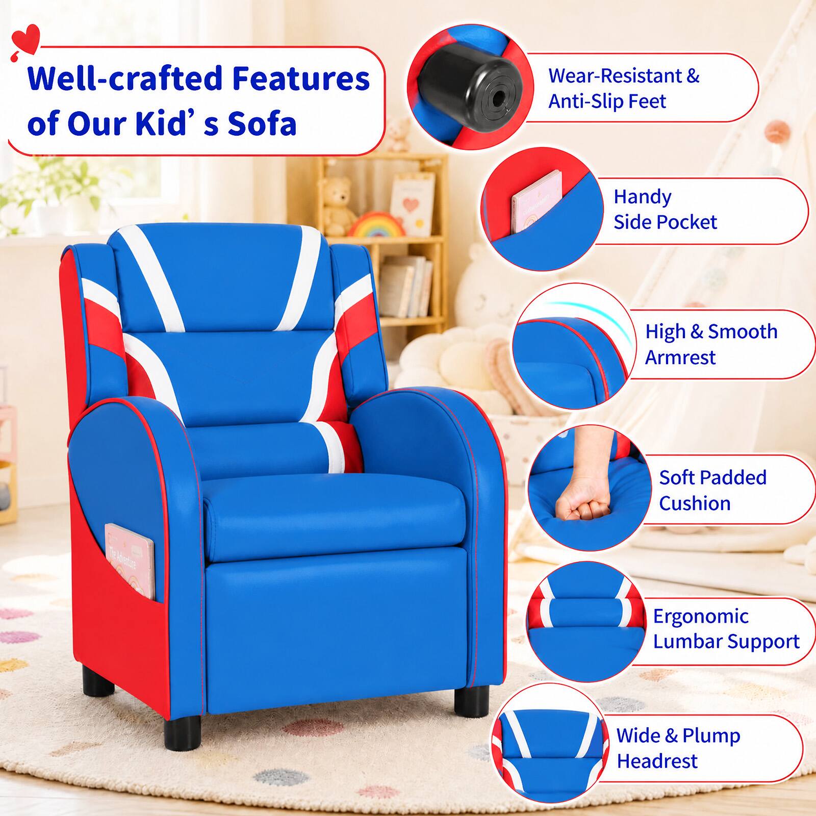 Well-crafted Features of Our Kid's Sofa

- Wear-Resistant & Anti-Slip Feet
- Handy Side Pocket
- High & Smooth Armrest
- Soft Padded Cushion
- Ergonomic Lumbar Support
- Wide & Plump Headrest