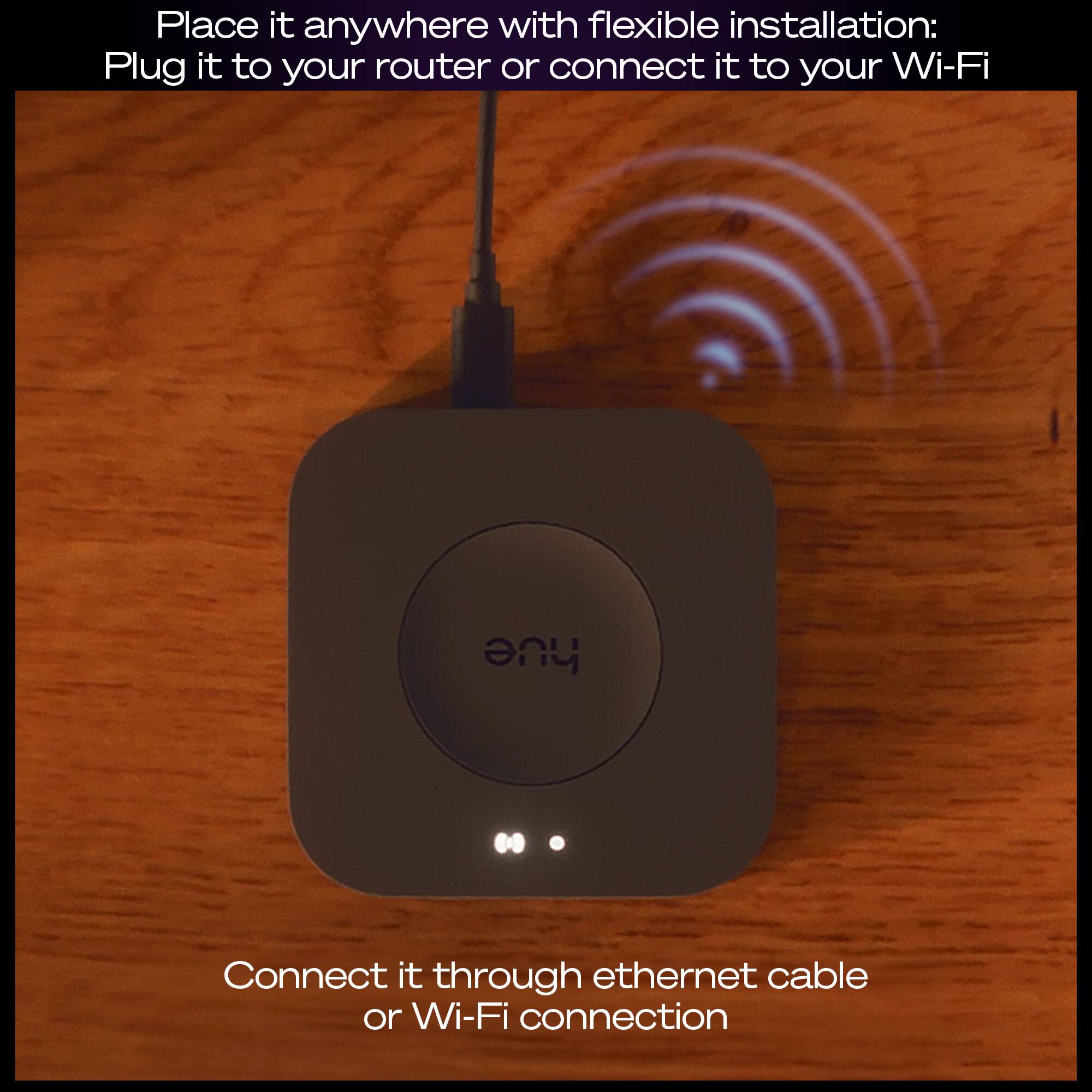 Place it anywhere with flexible installation: Plug it to your router or connect it to your Wi-Fi

Connect it through ethernet cable or Wi-Fi connection