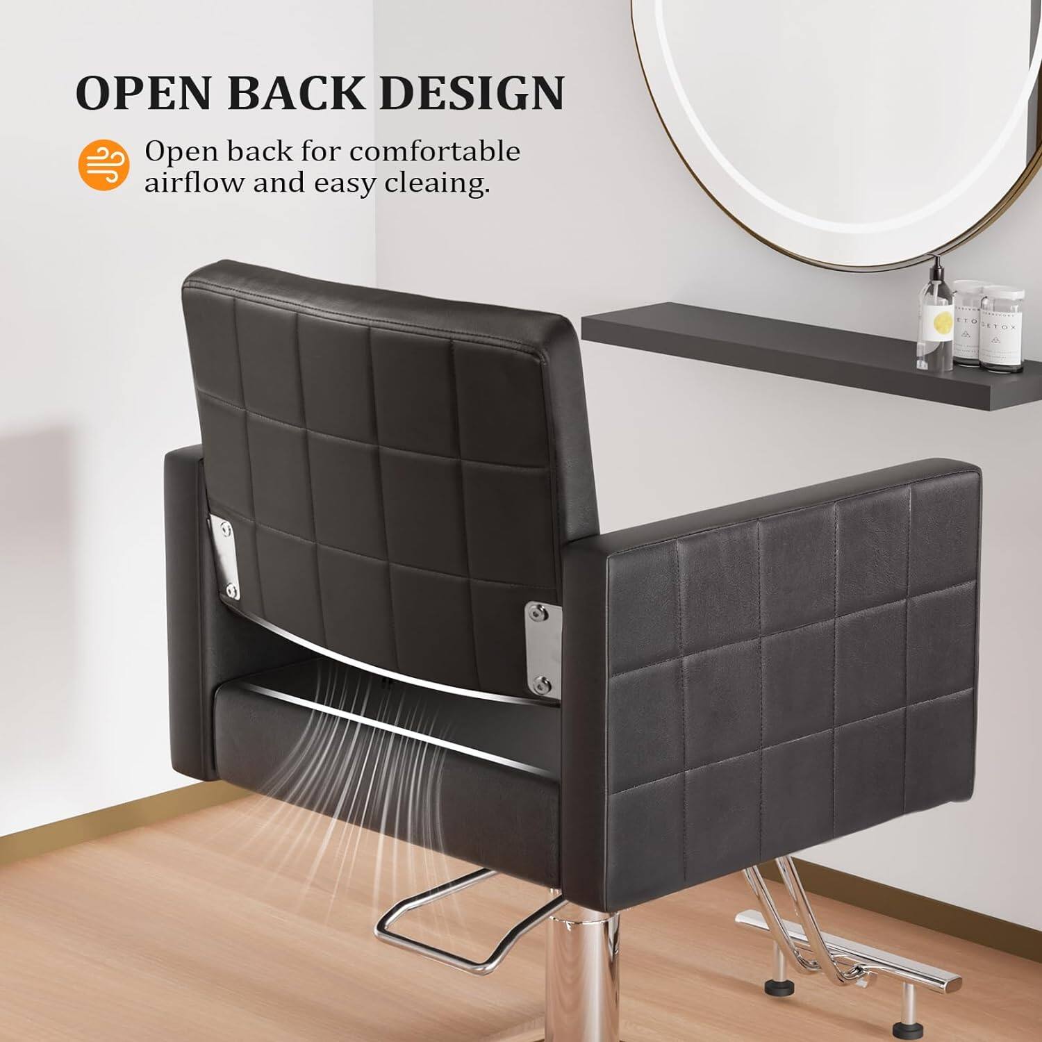 OPEN BACK DESIGN  
Open back for comfortable airflow and easy cleaning.