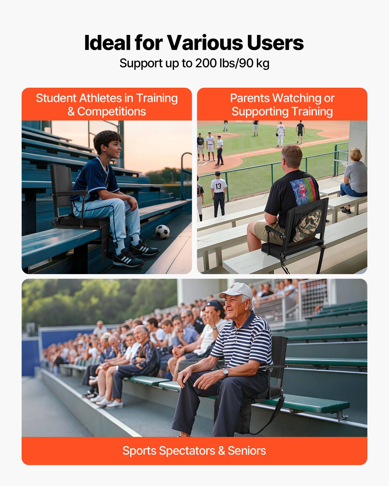 Ideal for Various Users  
Support up to 200 lbs/90 kg  

- Student Athletes in Training & Competitions  
- Parents Watching or Supporting Training  
- Sports Spectators & Seniors