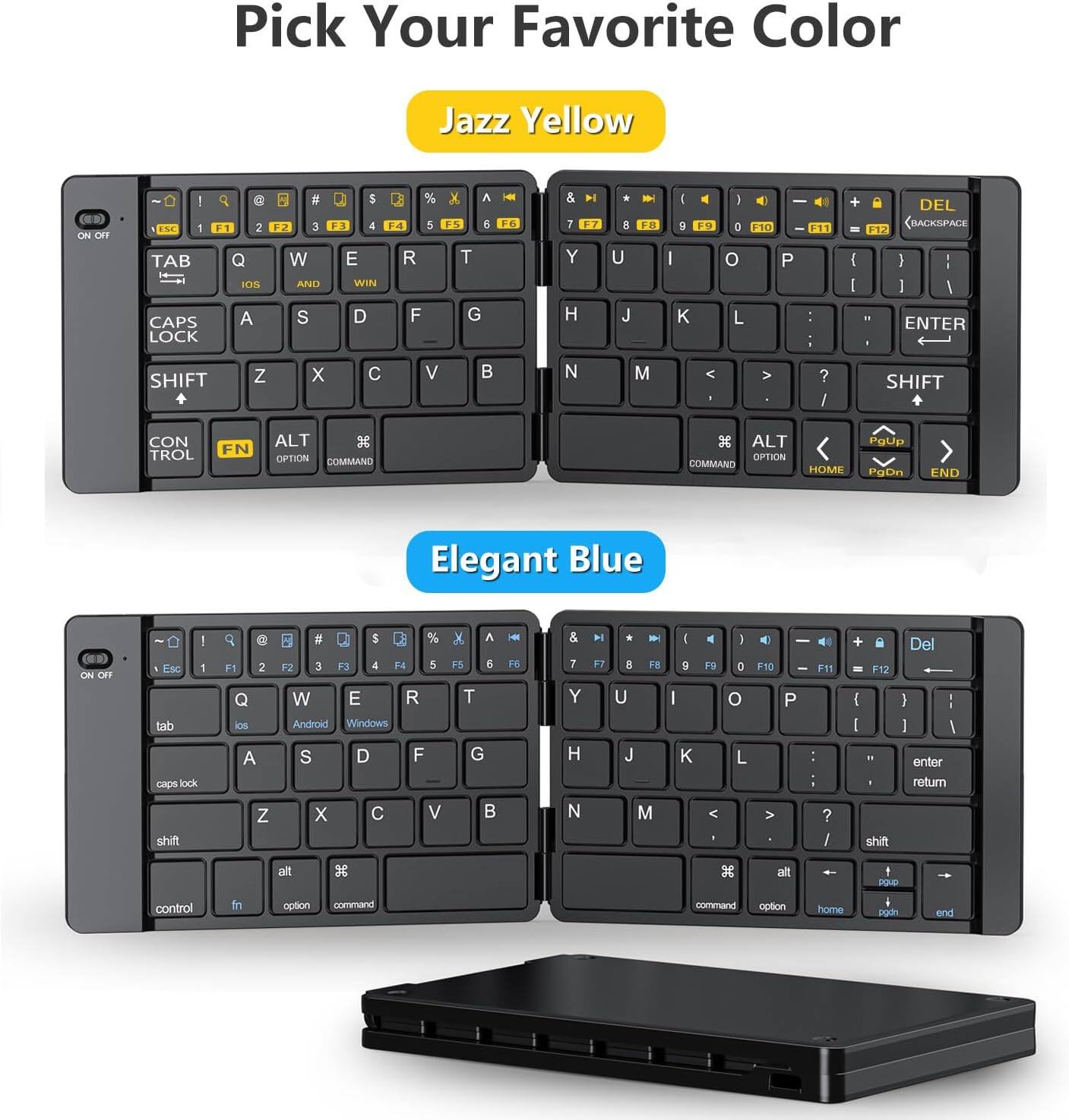 Pick Your Favorite Color

Jazz Yellow
ON OFF
| ESC 1 F1 2 TAB Q IOS AND WIN
F2 3 W E R S D F
F3 4 F4 5 T G
F5 6 F6
& 7 F7 Y H
* 8 U J
+ F8
| 9 I K
F9
I 0 F10 O L
P
F11 : :
+ DEL BACKSPACE F12 | | | I / It ENTER
SHIFT
Z
X
C
V

N
M
-
? /
SHIFT
CONTROL
FN
ALT OPTION COMMAND
 ALT OPTION COMMAND HOME
PgUp PgDn
END

Elegant Blue
ON OFF
! Esc 1 tab caps lock
8 F1 2 Q los A
S % F2 3 F3 4 F4 5 W E R Android Windows S D F
 F5 6 T G
F6
& 7 Y H
M F7
8 U J
F8
I 9 I 
F9
| 0 O L
F10
P
F11 : :
+ F12