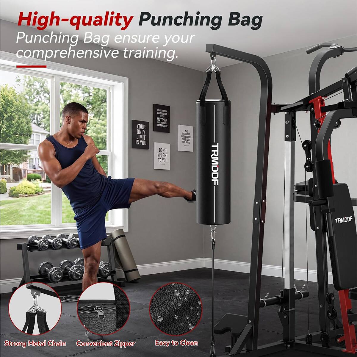 High-quality Punching Bag  
Punching Bag ensure your comprehensive training.  
YOUR ONLY LIMIT IS YOU  
MOYTHAN DONT NIGHT TO YOU  
THE  
TRMDDF  
TRMODF  
Strong Metal Chain Convenient Zipper  
Easy to Clean