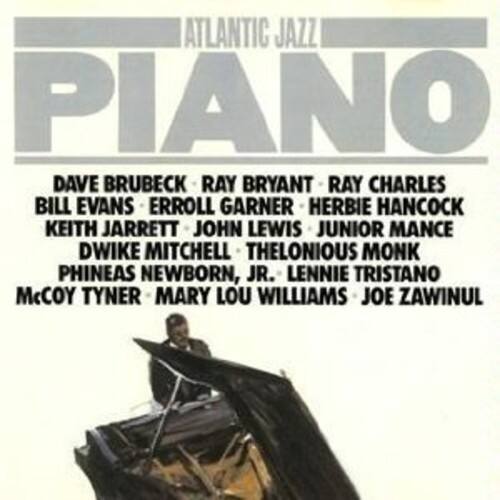 ATLANTIC JAZZ PIANO

DAVE BRUBECK  
RAY BRYANT  
RAY CHARLES  
BILL EVANS  
ERROLL GARNER  
HERBIE HANCOCK  
KEITH JARRETT  
JOHN LEWIS  
JUNIOR MANCE  
DWIKE MITCHELL  
THELONIOUS MONK  
PHINEAS NEWBORN, JR.  
LENNIE TRISTANO  
McCOY TYNER  
MARY LOU WILLIAMS  
JOE ZAWINUL