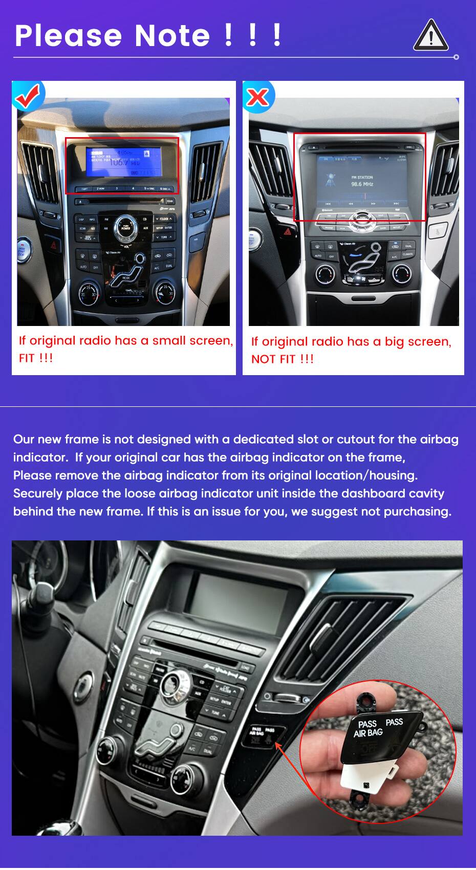 Please Note!!!

If original radio has a small screen, FIT !!!  
If original radio has a big screen, NOT FIT !!!

Our new frame is not designed with a dedicated slot or cutout for the airbag indicator. If your original car has the airbag indicator on the frame, Please remove the airbag indicator from its original location/housing. Securely place the loose airbag indicator unit inside the dashboard cavity behind the new frame. If this is an issue for you, we suggest not purchasing.

AC PASS PASS AIR BAG