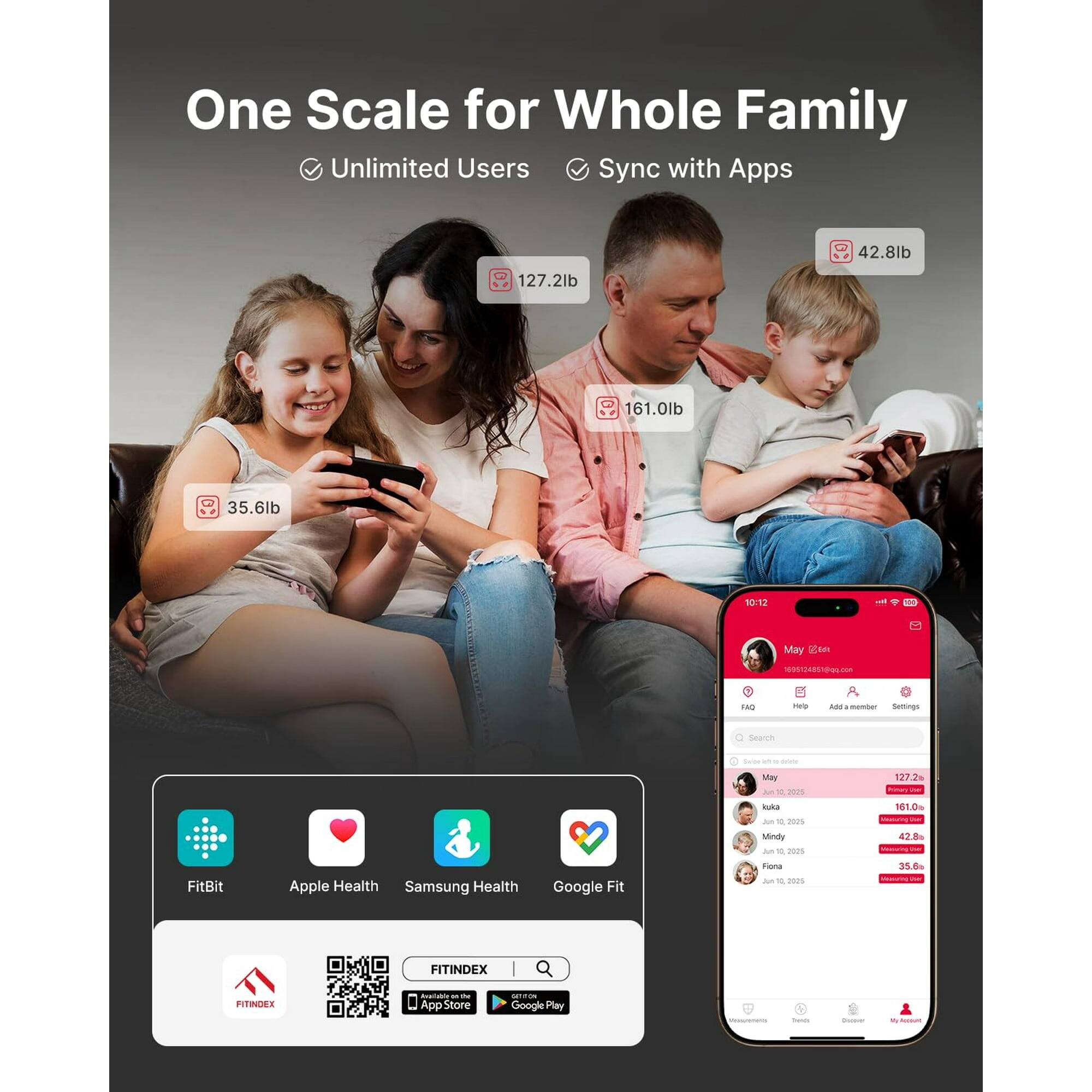 One Scale for Whole Family  
Unlimited Users  
Sync with Apps  

127.2lb  
42.8lb  
161.0lb  
35.6lb  

10:12 - May 19, 2023  

FitBit  
Apple Health  
Samsung Health  
Google Fit  

FITINDEX  
App Store  
Google Play