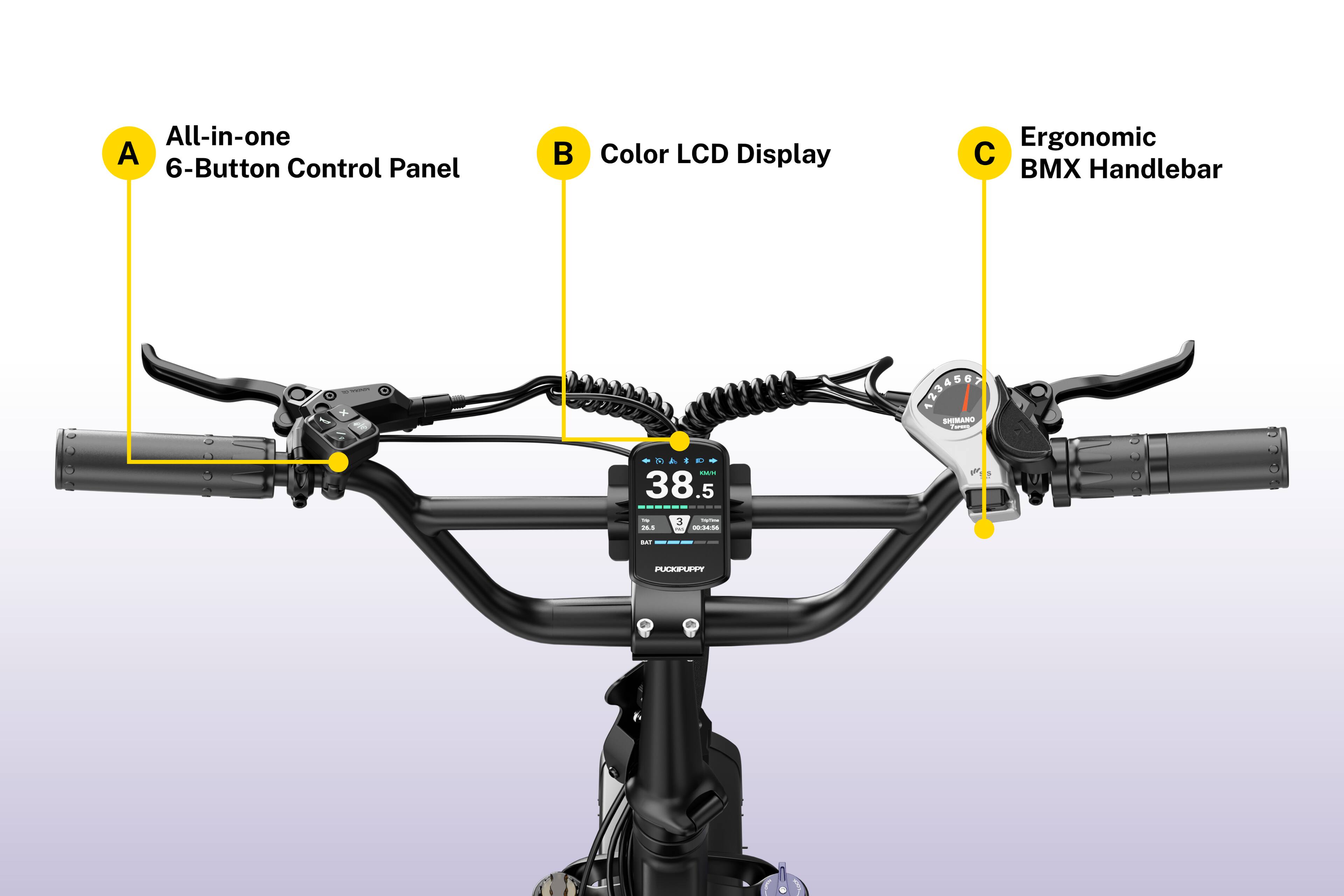 All-in-one 6-Button Control Panel  
Color LCD Display  
Ergonomic BMX Handlebar x 1  
1ASeT 1  
SHIMANO  
38.5  
J.S  
3  
-25  
Nl  
PUCKPUPPY