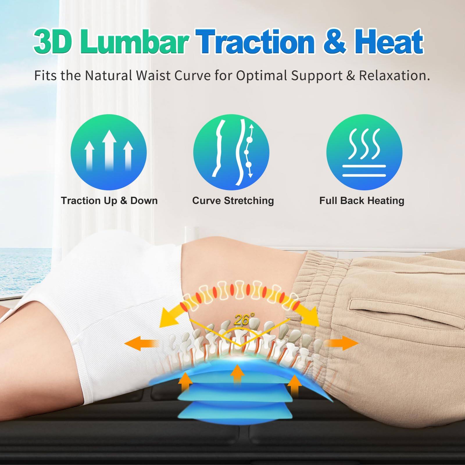 3D Lumbar Traction & Heat  
Fits the Natural Waist Curve for Optimal Support & Relaxation.  

- Traction Up & Down  
- Curve Stretching  
- Full Back Heating  

26°