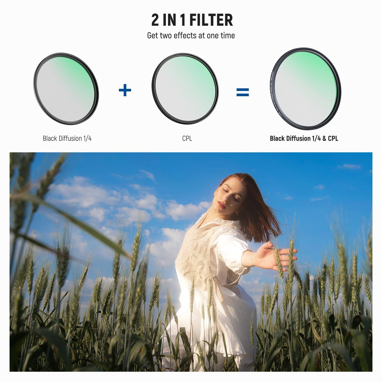 2 IN 1 FILTER  
Get two effects at one time  

Black Diffusion 1/4 + CPL = Black Diffusion 1/4 & CPL